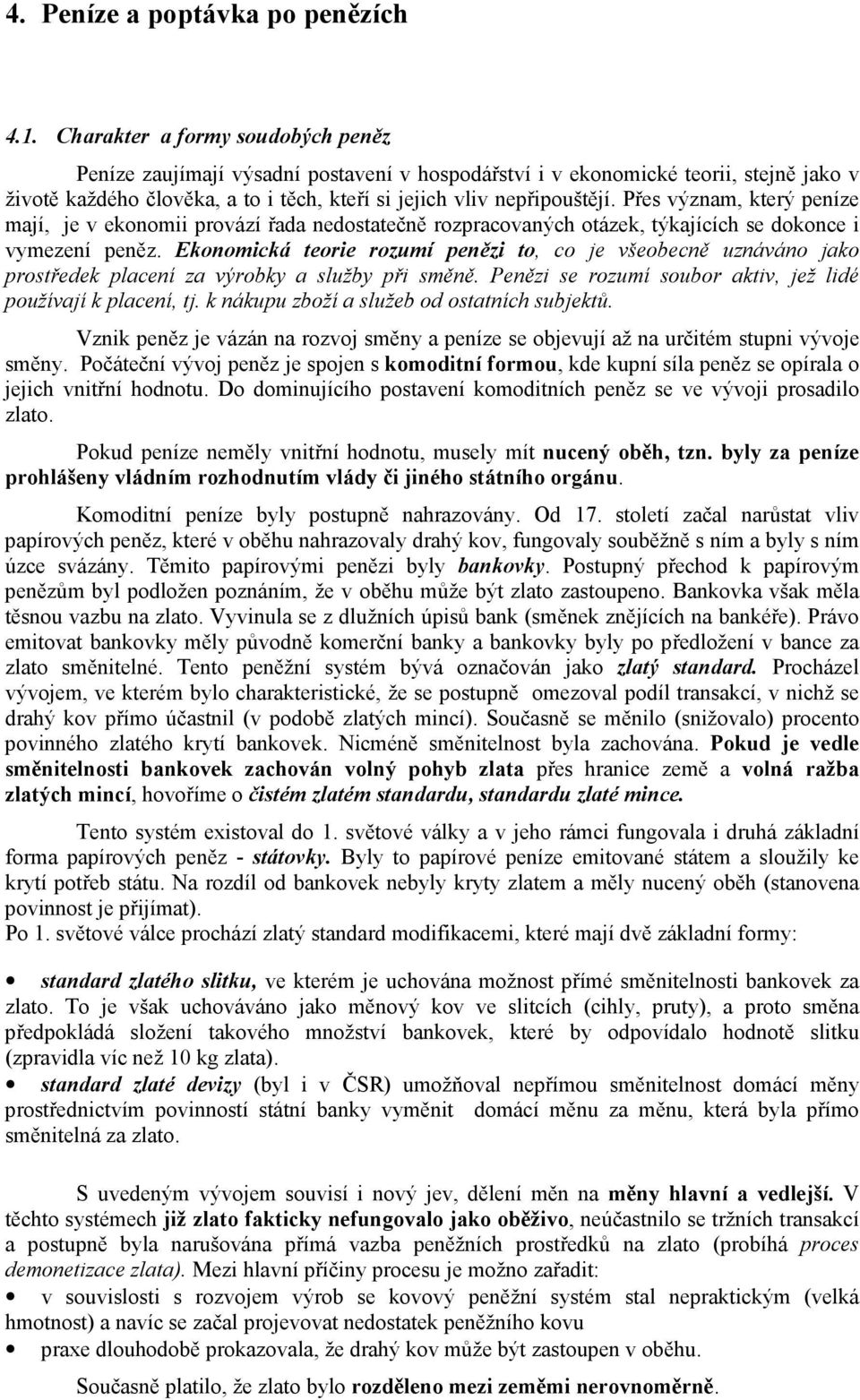 Přes význam, který peníze mají, je v ekonomii provází řada nedostatečně rozpracovaných otázek, týkajících se dokonce i vymezení peněz.