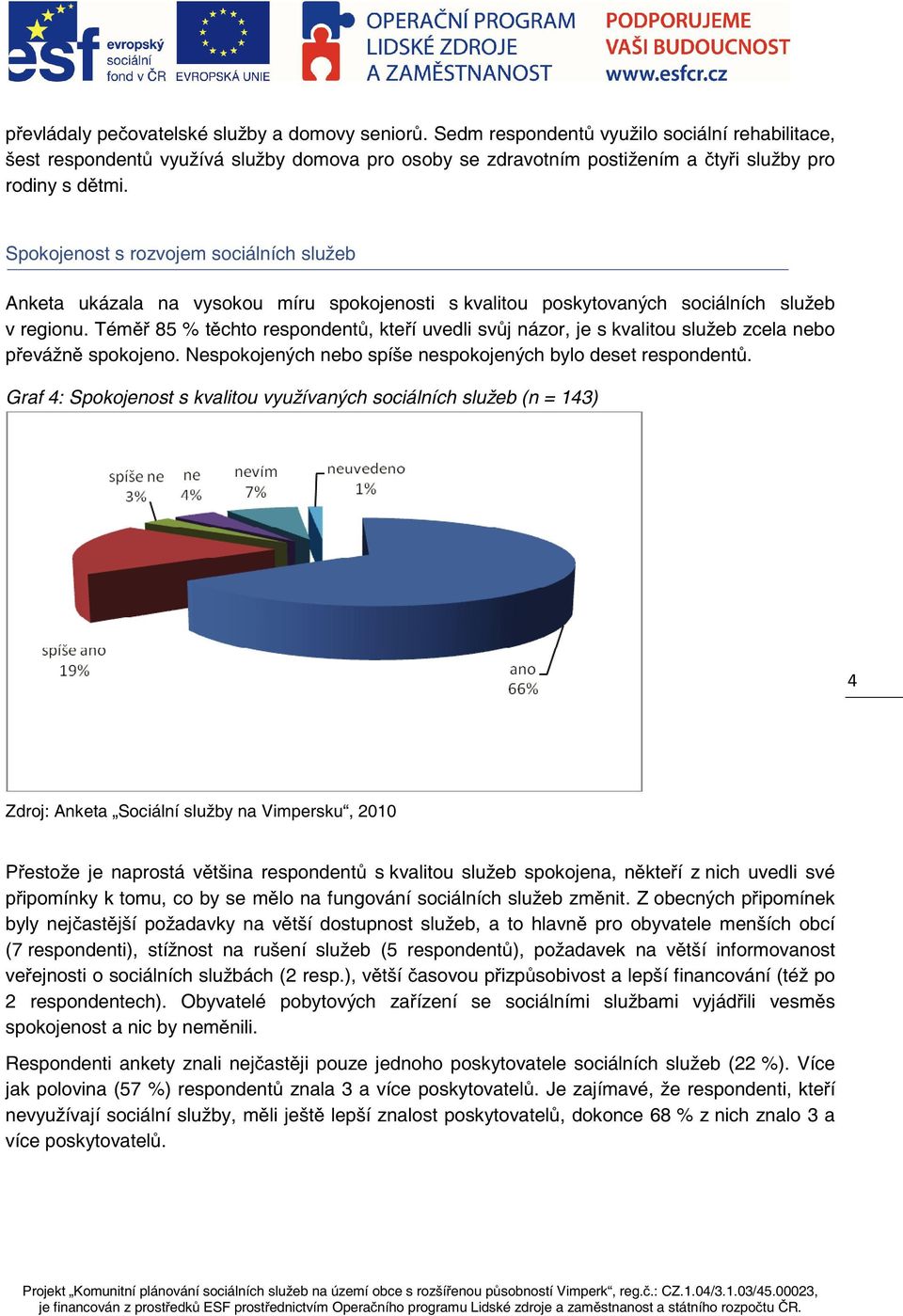 Tém 85 % tchto respondent, kteí uvedli svj názor, je s kvalitou služeb zcela nebo pevážn spokojeno. Nespokojených nebo spíše nespokojených bylo deset respondent.