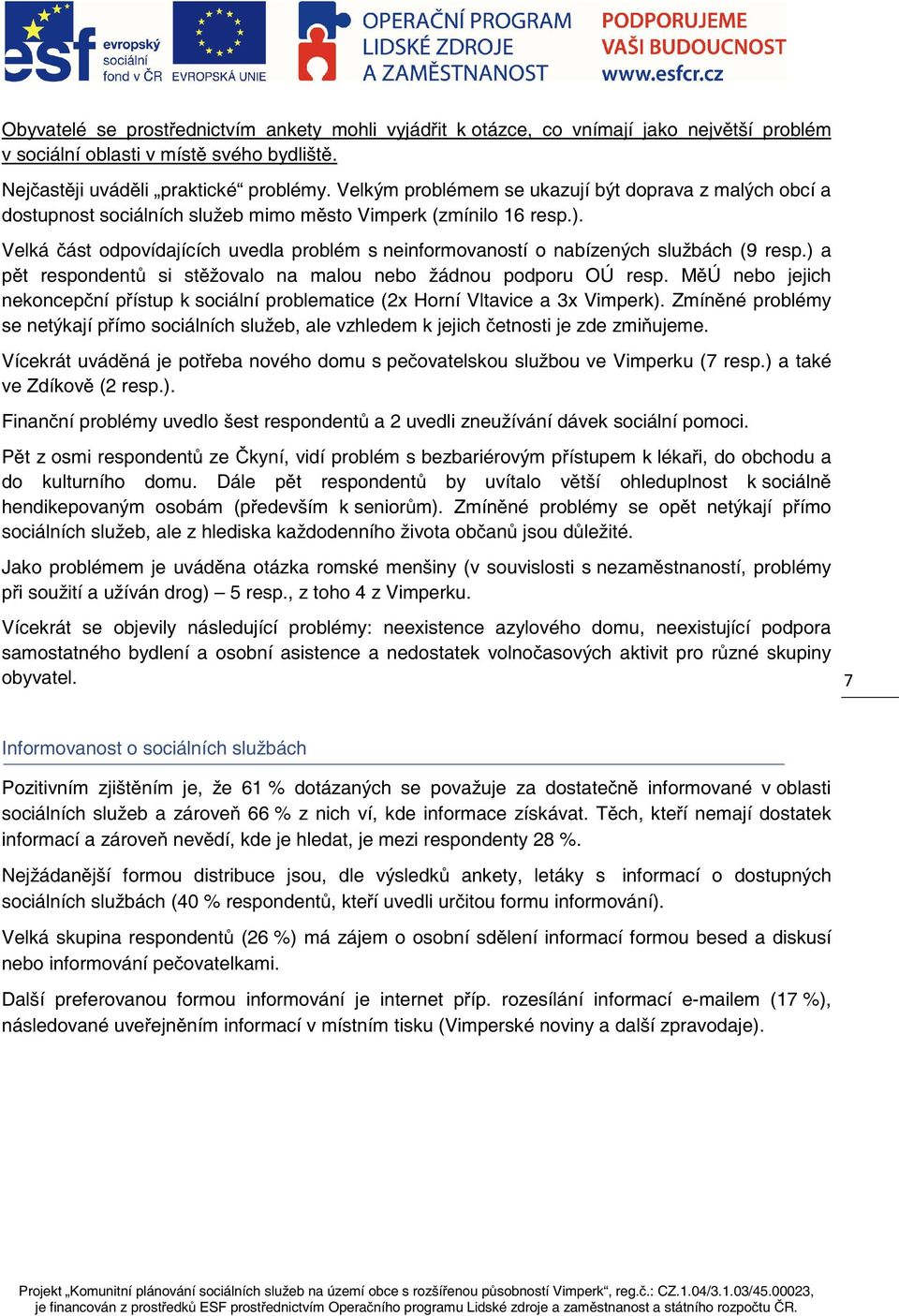 Velká ást odpovídajících uvedla problém s neinformovaností o nabízených službách (9 resp.) a pt respondent si stžovalo na malou nebo žádnou podporu OÚ resp.