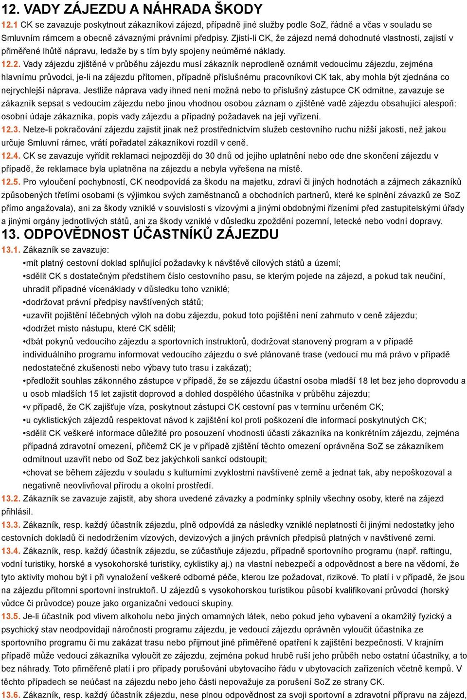 2. Vady zájezdu zjištěné v průběhu zájezdu musí zákazník neprodleně oznámit vedoucímu zájezdu, zejména hlavnímu průvodci, je-li na zájezdu přítomen, případně příslušnému pracovníkovi CK tak, aby