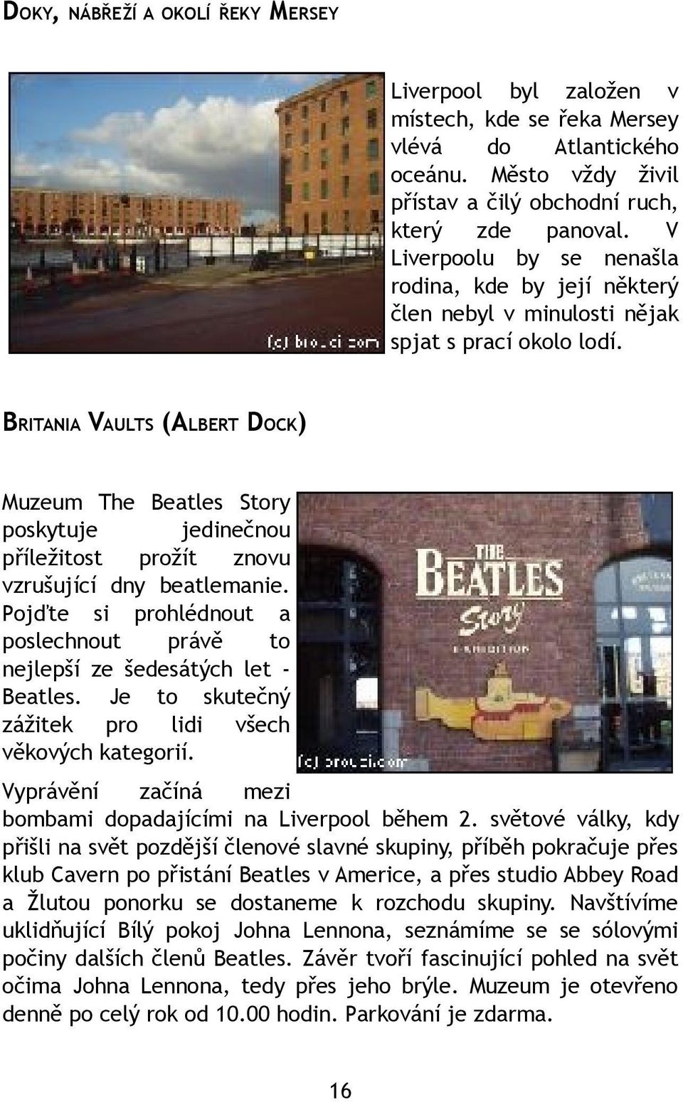 BRITANIA VAULTS (ALBERT DOCK) Muzeum The Beatles Story poskytuje jedinečnou příležitost prožít znovu vzrušující dny beatlemanie.