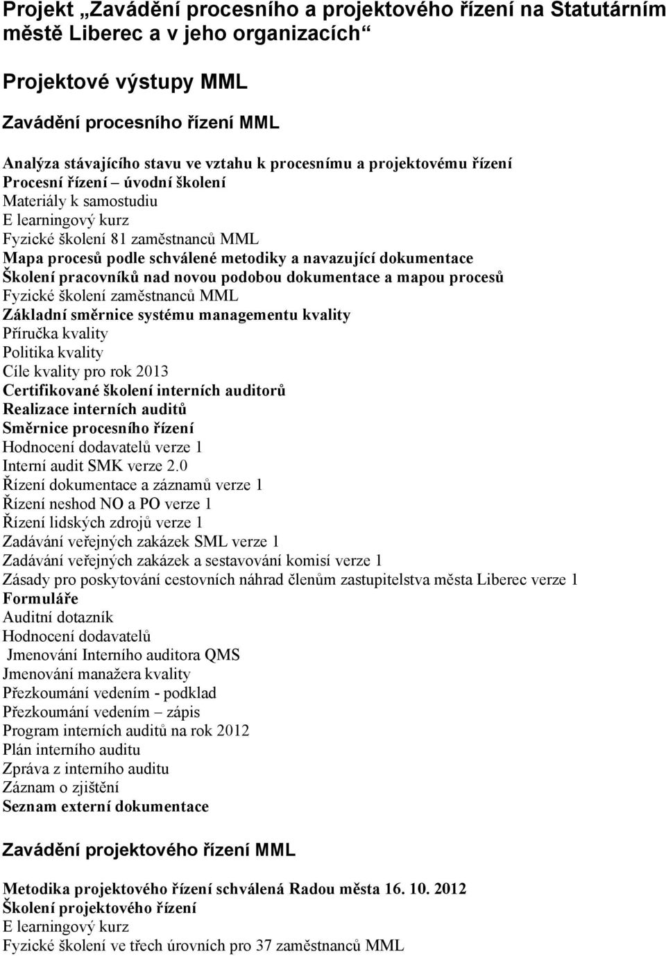 dokumentace Školení pracovníků nad novou podobou dokumentace a mapou procesů Fyzické školení zaměstnanců MML Základní směrnice systému managementu kvality Příručka kvality Politika kvality Cíle