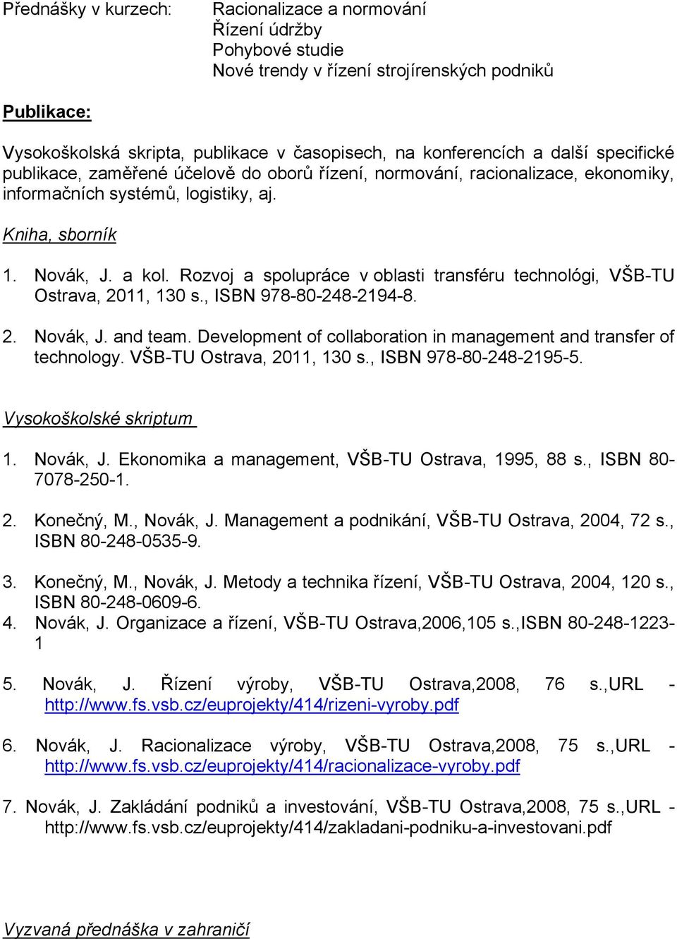 Rozvoj a spolupráce v oblasti transféru technológi, VŠB-TU Ostrava, 2011, 130 s., ISBN 978-80-248-2194-8. 2. Novák, J. and team. Development of collaboration in management and transfer of technology.