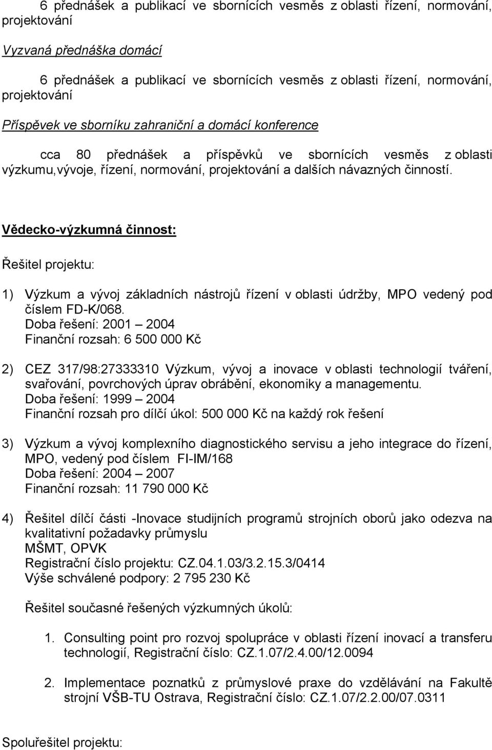 Vědecko-výzkumná činnost: Řešitel projektu: 1) Výzkum a vývoj základních nástrojů řízení v oblasti údržby, MPO vedený pod číslem FD-K/068.