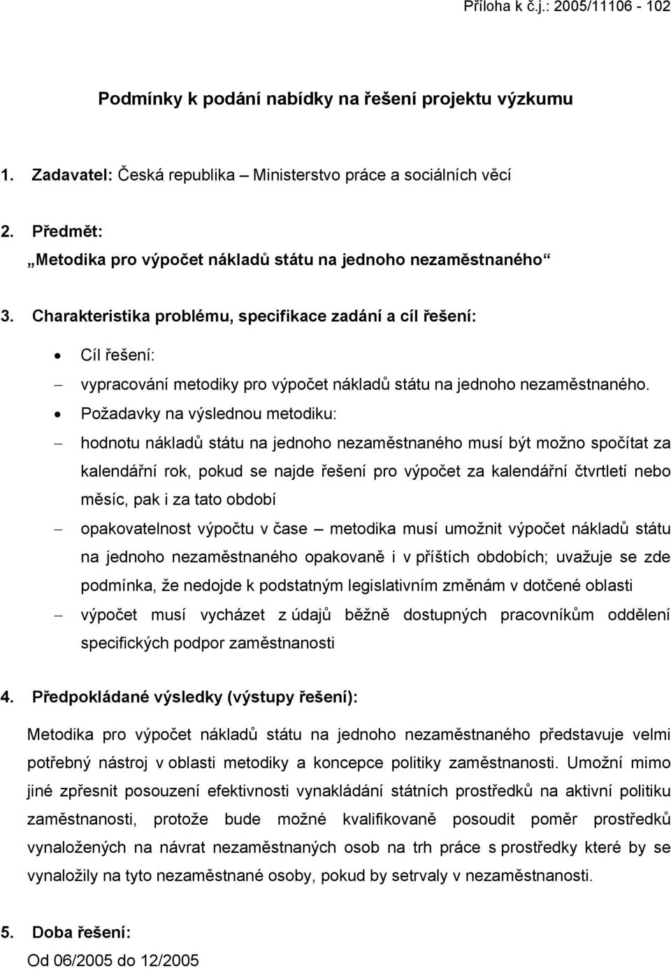 Požadavky na výslednou metodiku: hodnotu nákladů státu na jednoho nezaměstnaného musí být možno spočítat za kalendářní rok, pokud se najde řešení pro výpočet za kalendářní čtvrtletí nebo měsíc, pak i