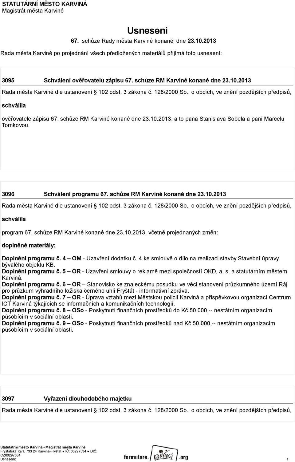 2013 Rada města Karviné dle ustanovení 102 odst. 3 zákona č. 128/2000 Sb., o obcích, ve znění pozdějších předpisů, schválila ověřovatele zápisu 67. schůze RM Karviné konané dne 23.10.2013, a to pana Stanislava Sobela a paní Marcelu Tomkovou.