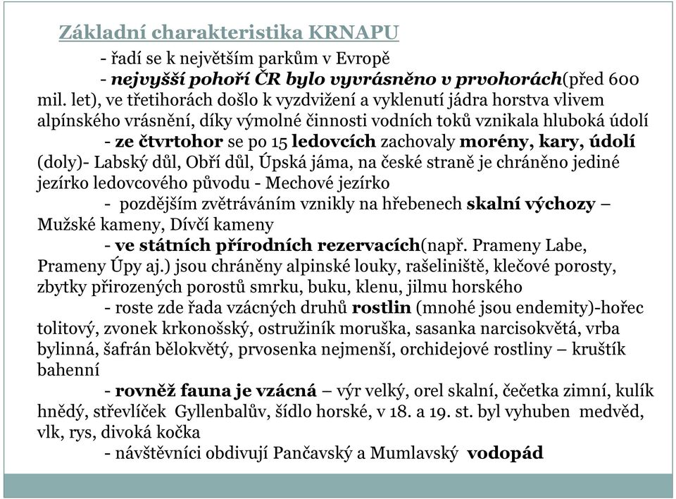 morény, kary, údolí (doly)- Labský důl, Obří důl, Úpská jáma, na české straně je chráněno jediné jezírko ledovcového původu - Mechové jezírko - pozdějším zvětráváním vznikly na hřebenech skalní