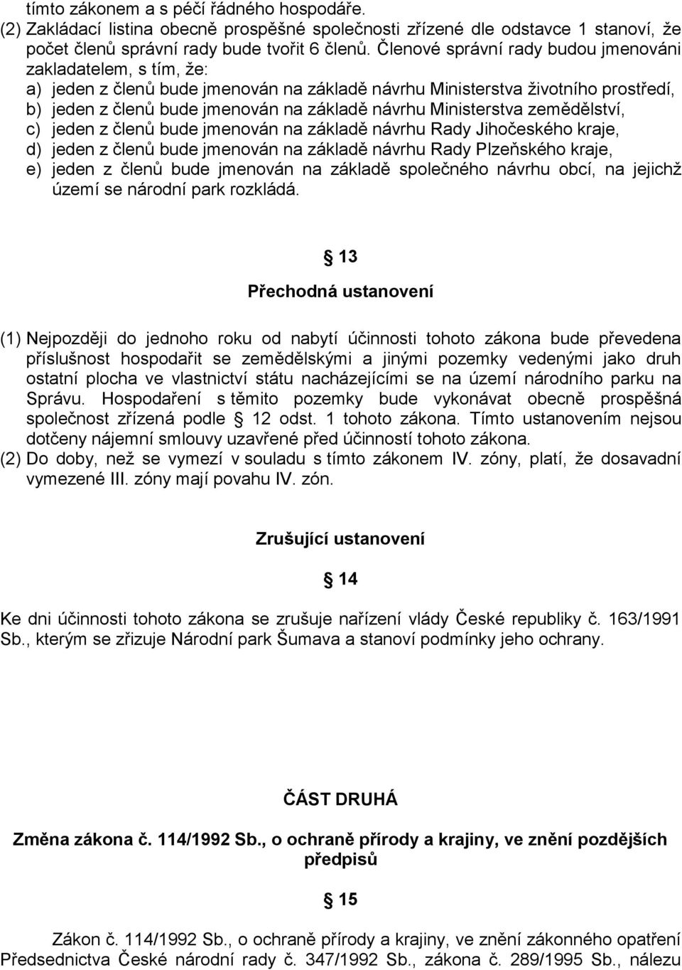 Ministerstva zemědělství, c) jeden z členů bude jmenován na základě návrhu Rady Jihočeského kraje, d) jeden z členů bude jmenován na základě návrhu Rady Plzeňského kraje, e) jeden z členů bude