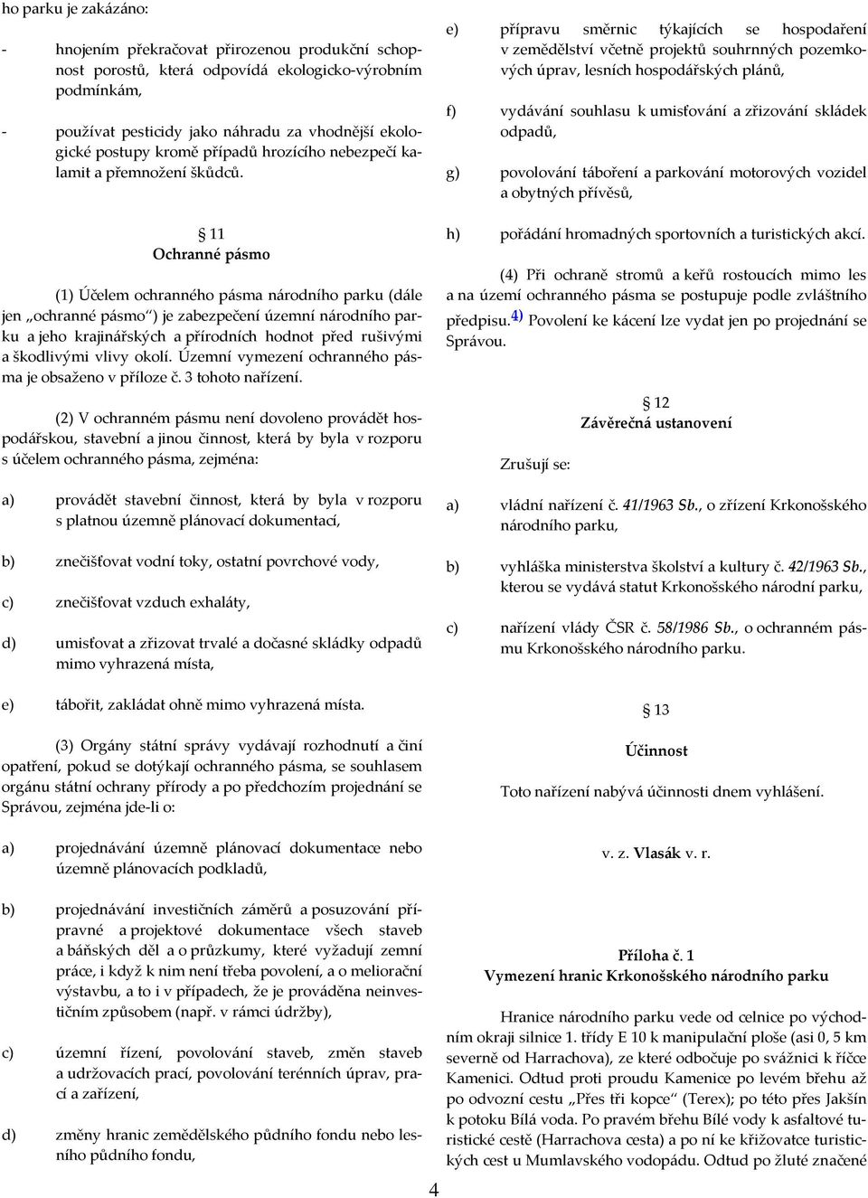 11 Ochranné pásmo (1) Účelem ochranného pásma národního parku (dále jen ochranné pásmo ) je zabezpečení územní národního parku a jeho krajinářských a přírodních hodnot před rušivými a škodlivými