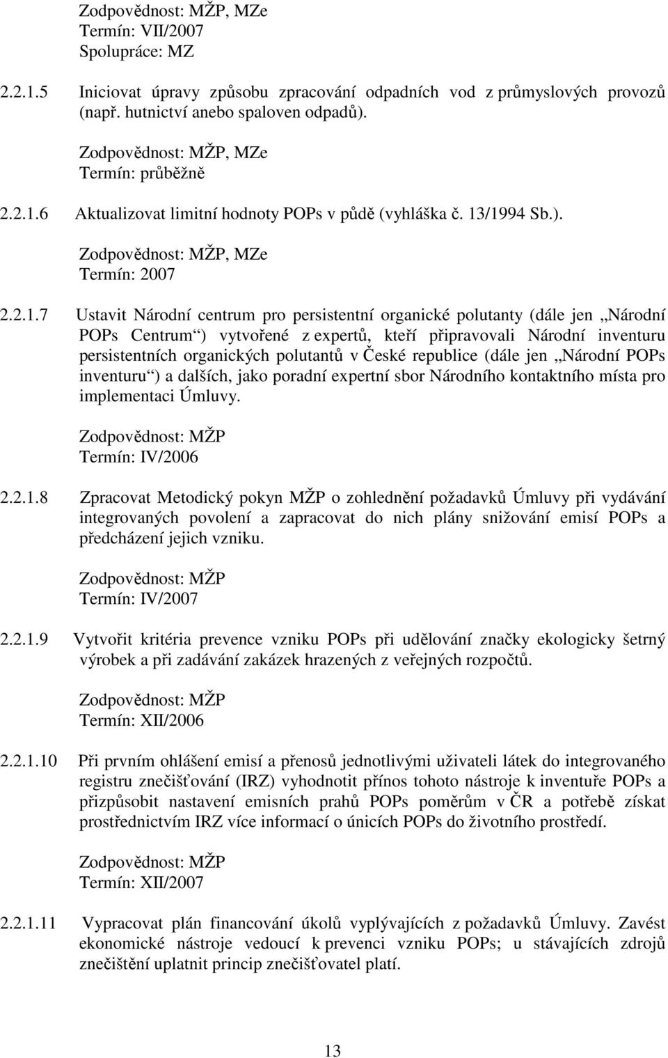 persistentních organických polutantů v České republice (dále jen Národní POPs inventuru ) a dalších, jako poradní expertní sbor Národního kontaktního místa pro implementaci Úmluvy. Termín: IV/2006 2.