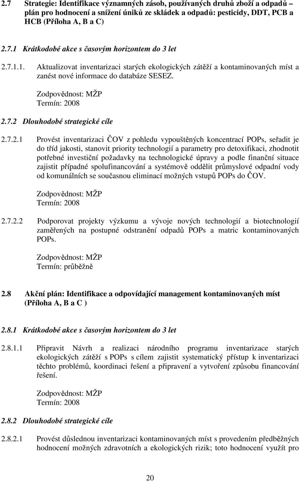 08 2.7.2 Dlouhodobé strategické cíle 2.7.2.1 Provést inventarizaci ČOV z pohledu vypouštěných koncentrací POPs, seřadit je do tříd jakosti, stanovit priority technologií a parametry pro detoxifikaci,