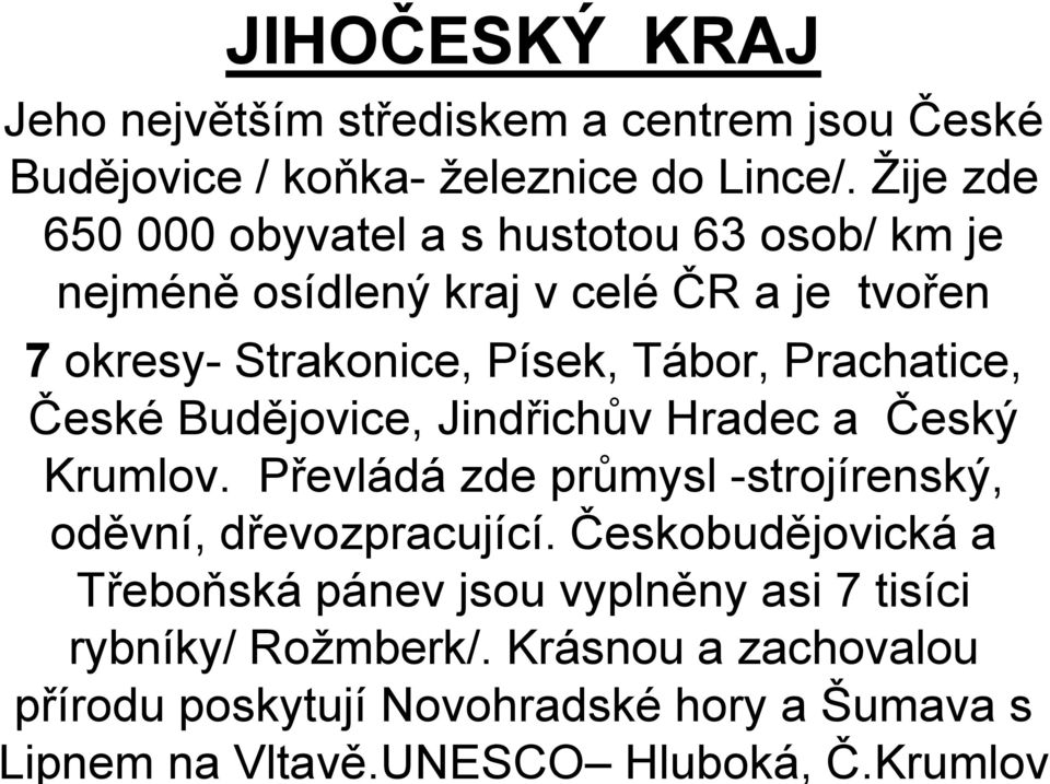 Prachatice, České Budějovice, Jindřichův Hradec a Český Krumlov. Převládá zde průmysl -strojírenský, oděvní, dřevozpracující.