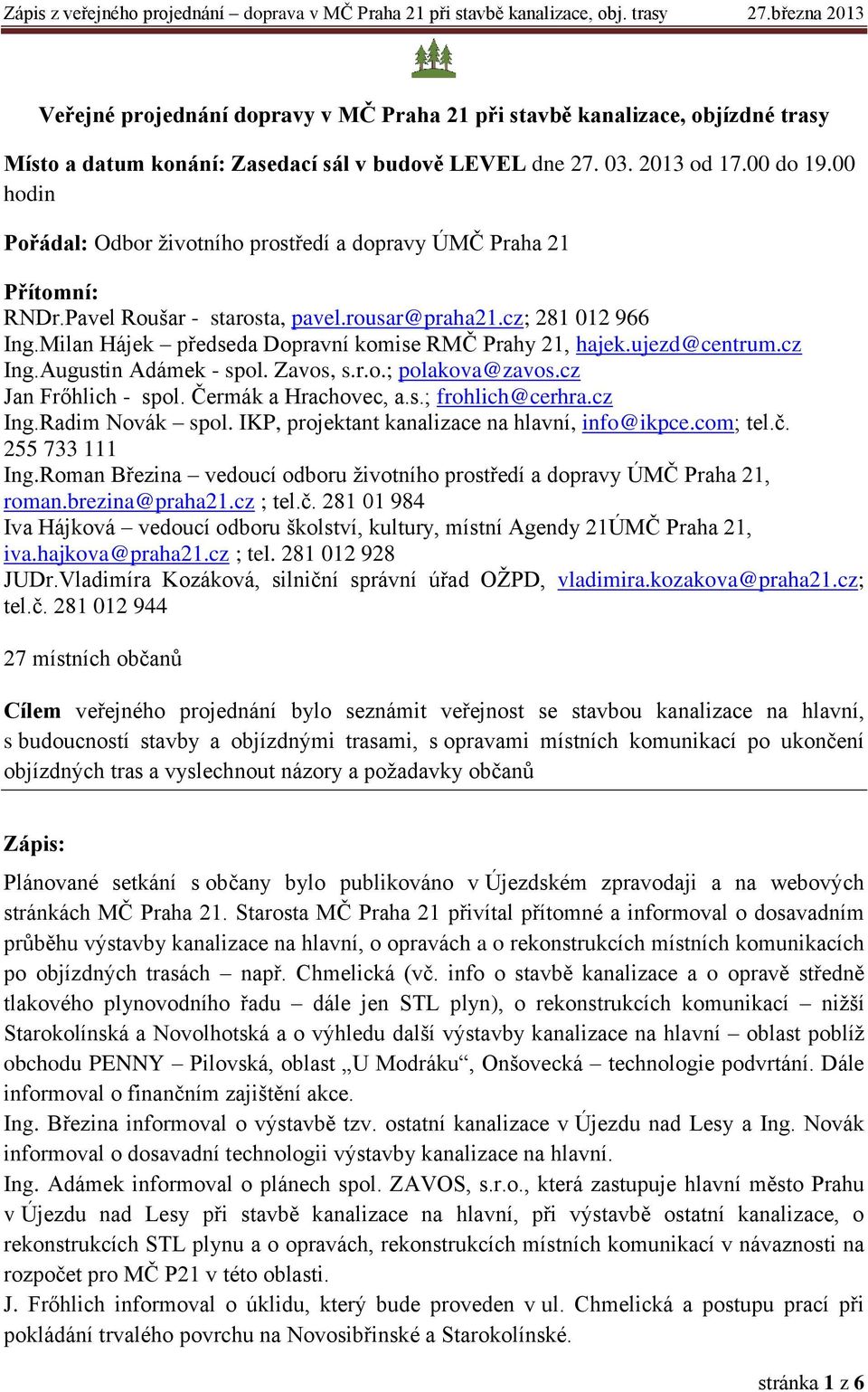 Milan Hájek předseda Dopravní komise RMČ Prahy 21, hajek.ujezd@centrum.cz Ing.Augustin Adámek - spol. Zavos, s.r.o.; polakova@zavos.cz Jan Frőhlich - spol. Čermák a Hrachovec, a.s.; frohlich@cerhra.