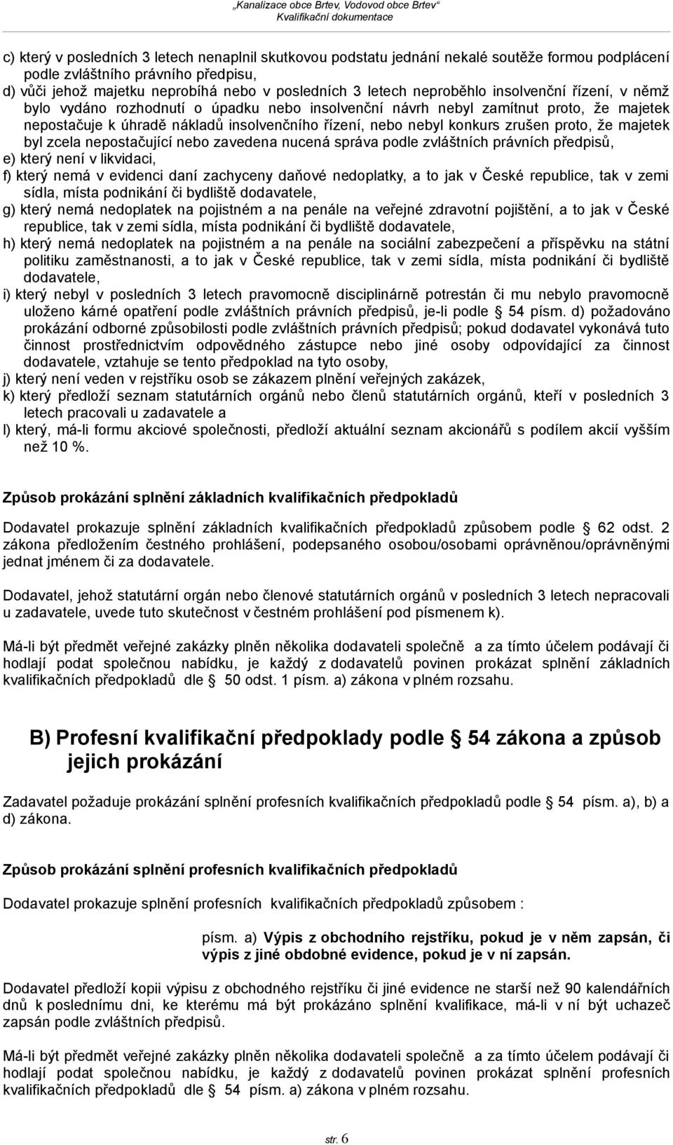 zrušen proto, že majetek byl zcela nepostačující nebo zavedena nucená správa podle zvláštních právních předpisů, e) který není v likvidaci, f) který nemá v evidenci daní zachyceny daňové nedoplatky,