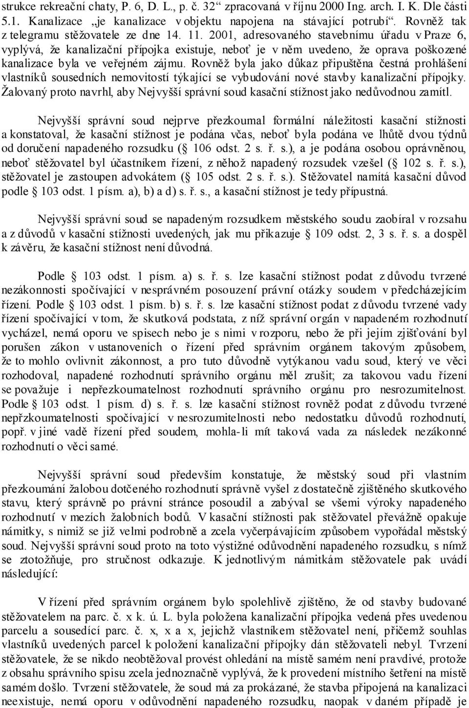 2001, adresovaného stavebnímu úřadu v Praze 6, vyplývá, že kanalizační přípojka existuje, neboť je v něm uvedeno, že oprava poškozené kanalizace byla ve veřejném zájmu.