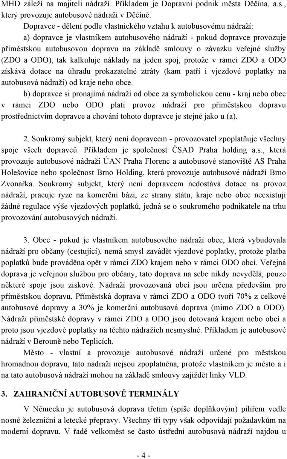 závazku veřejné služby (ZDO a ODO), tak kalkuluje náklady na jeden spoj, protože v rámci ZDO a ODO získává dotace na úhradu prokazatelné ztráty (kam patří i vjezdové poplatky na autobusová nádraží)