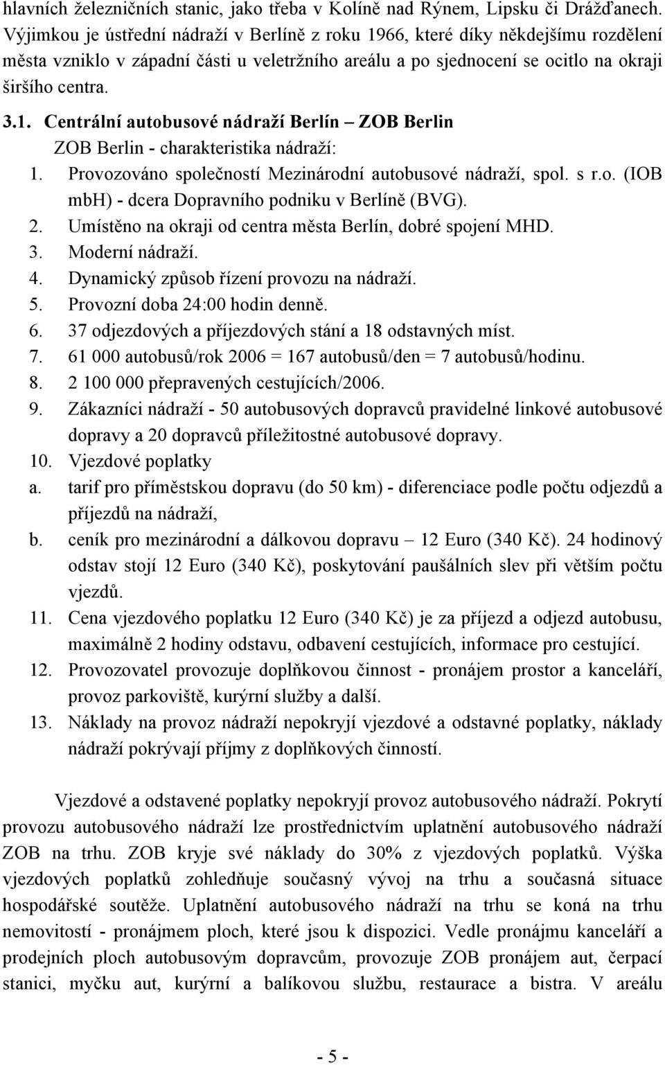 Provozováno společností Mezinárodní autobusové nádraží, spol. s r.o. (IOB mbh) - dcera Dopravního podniku v Berlíně (BVG). 2. Umístěno na okraji od centra města Berlín, dobré spojení MHD. 3.
