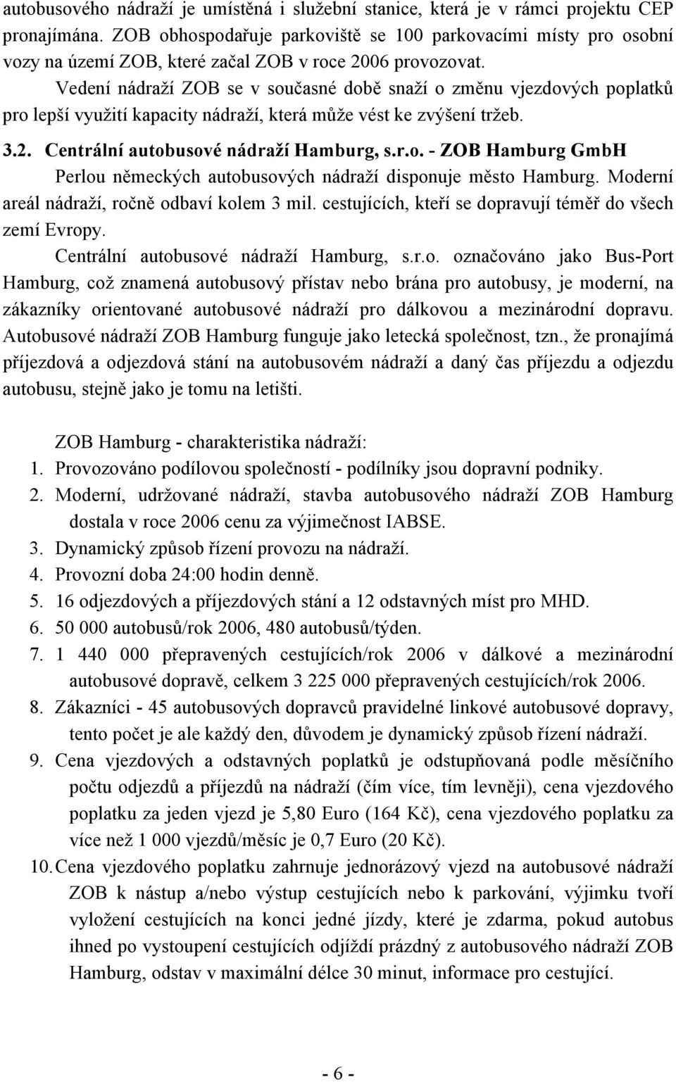 Vedení nádraží ZOB se v současné době snaží o změnu vjezdových poplatků pro lepší využití kapacity nádraží, která může vést ke zvýšení tržeb. 3.2. Centrální autobusové nádraží Hamburg, s.r.o. - ZOB Hamburg GmbH Perlou německých autobusových nádraží disponuje město Hamburg.