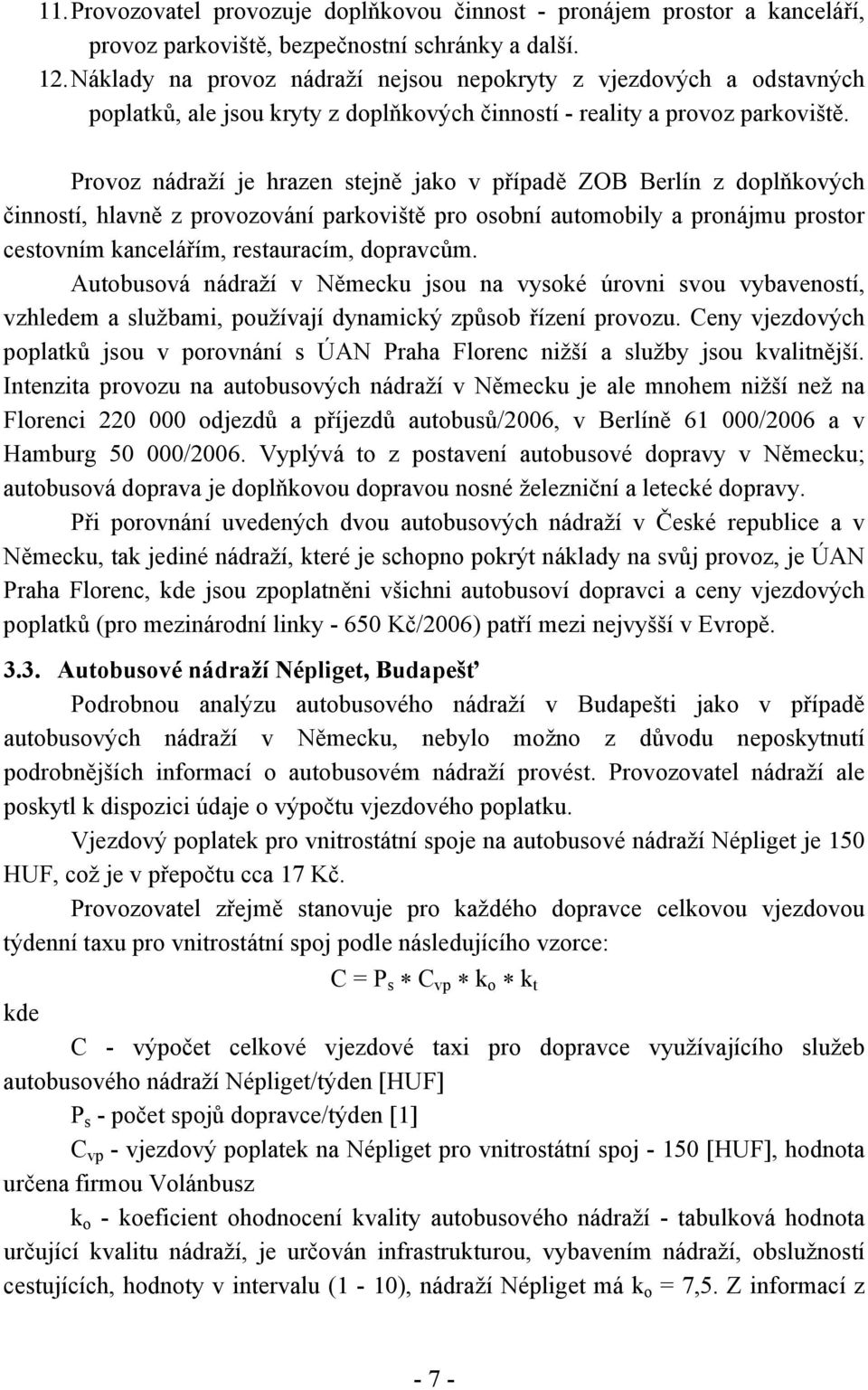 Provoz nádraží je hrazen stejně jako v případě ZOB Berlín z doplňkových činností, hlavně z provozování parkoviště pro osobní automobily a pronájmu prostor cestovním kancelářím, restauracím, dopravcům.