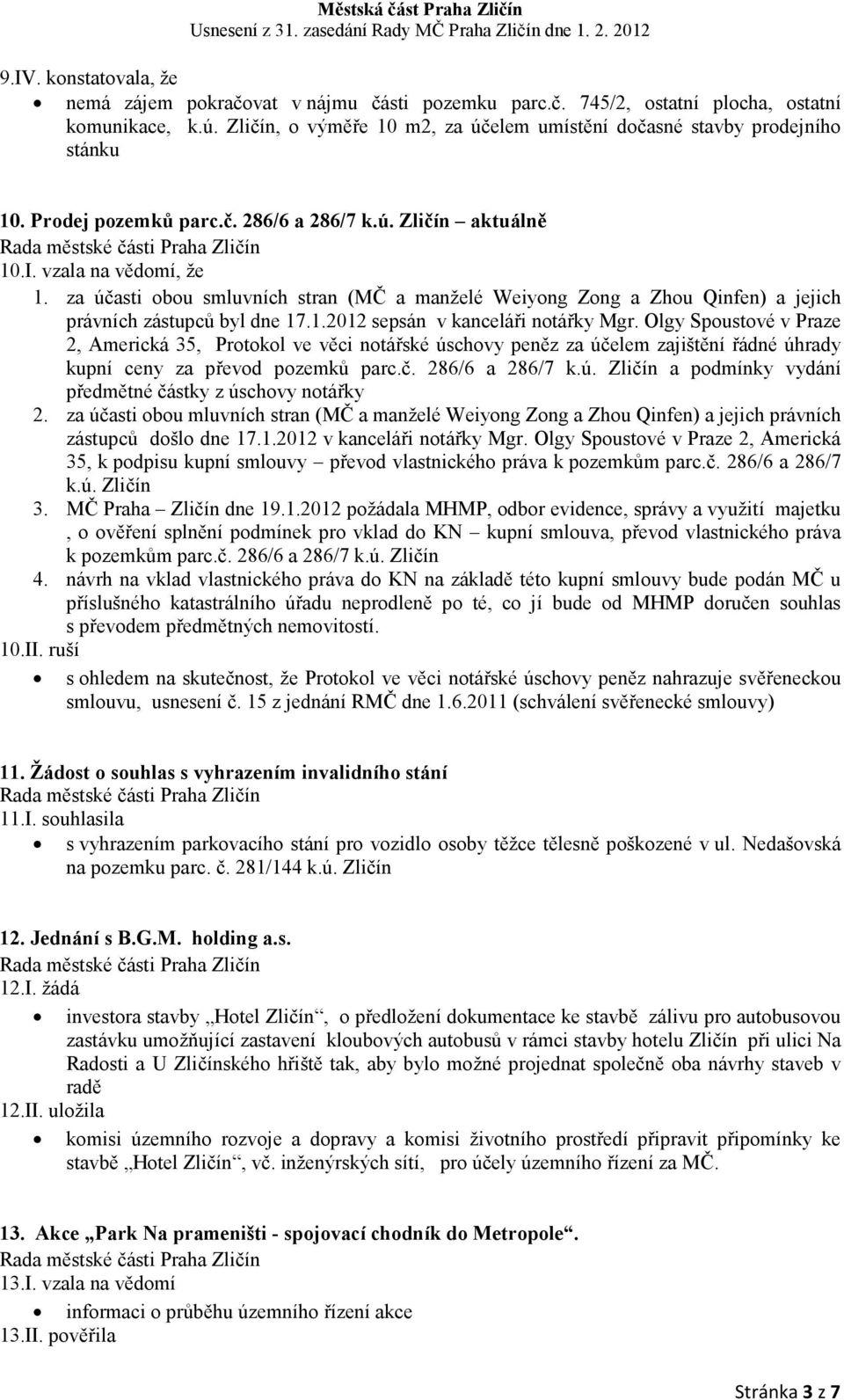 za účasti obou smluvních stran (MČ a manželé Weiyong Zong a Zhou Qinfen) a jejich právních zástupců byl dne 17.1.2012 sepsán v kanceláři notářky Mgr.