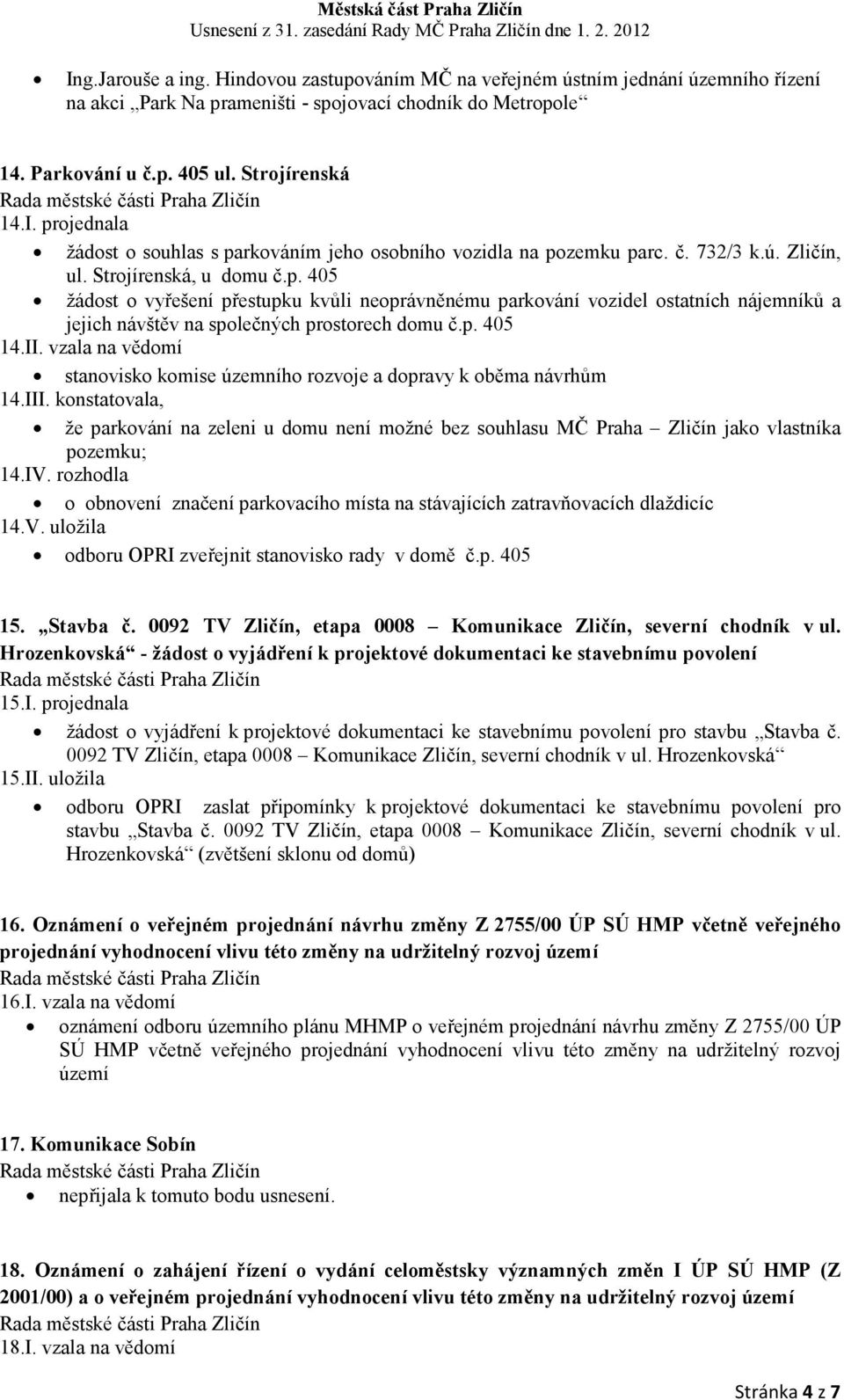 II. vzala na vědomí stanovisko komise územního rozvoje a dopravy k oběma návrhům 14.III. konstatovala, že parkování na zeleni u domu není možné bez souhlasu MČ Praha Zličín jako vlastníka pozemku; 14.