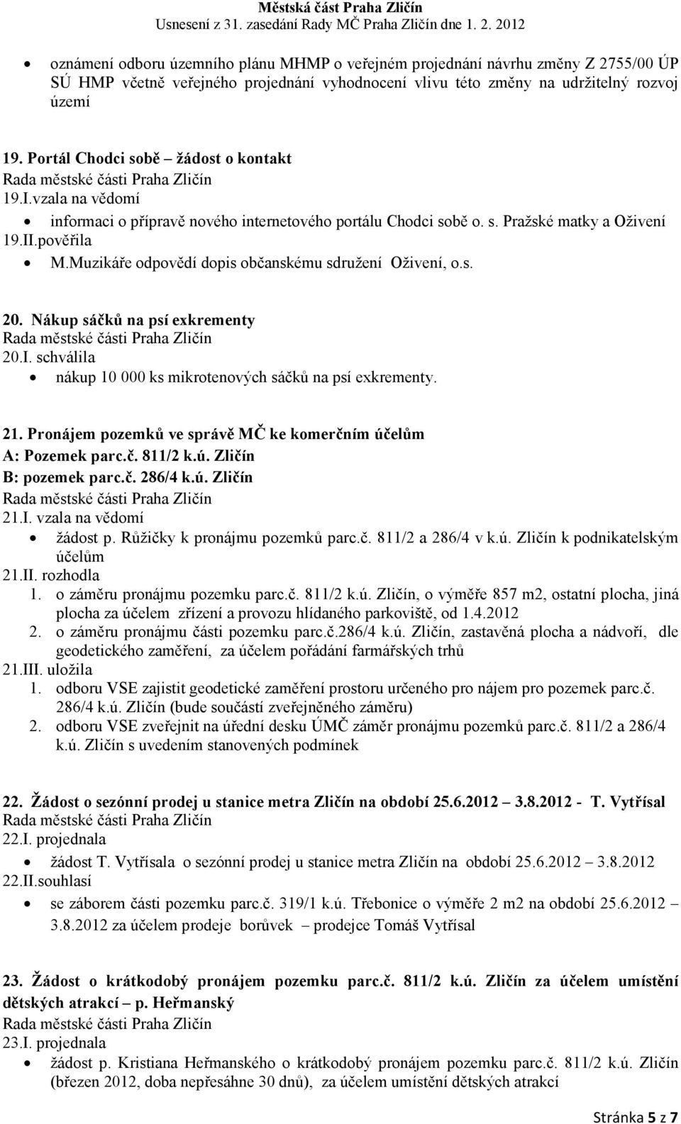 Muzikáře odpovědí dopis občanskému sdružení Oživení, o.s. 20. Nákup sáčků na psí exkrementy 20.I. schválila nákup 10 000 ks mikrotenových sáčků na psí exkrementy. 21.