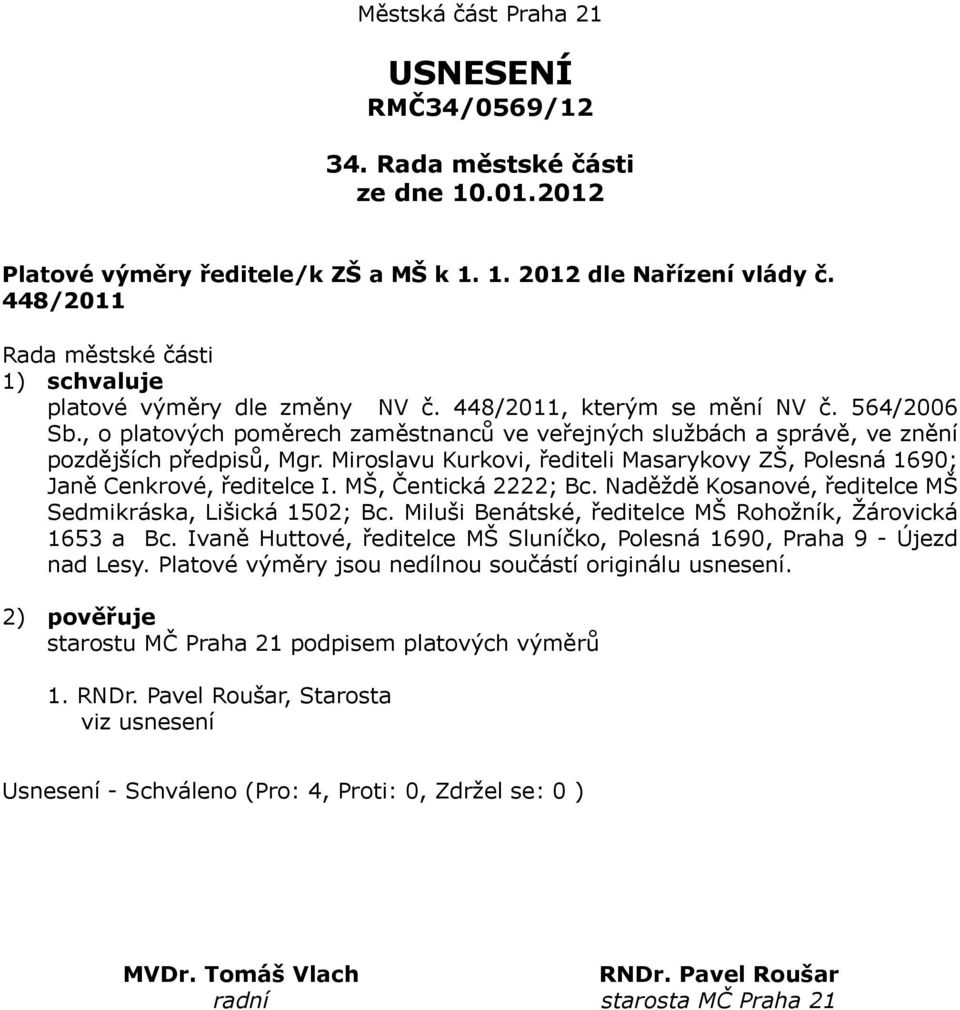 Miroslavu Kurkovi, řediteli Masarykovy ZŠ, Polesná 1690; Janě Cenkrové, ředitelce I. MŠ, Čentická 2222; Bc. Naděždě Kosanové, ředitelce MŠ Sedmikráska, Lišická 1502; Bc.