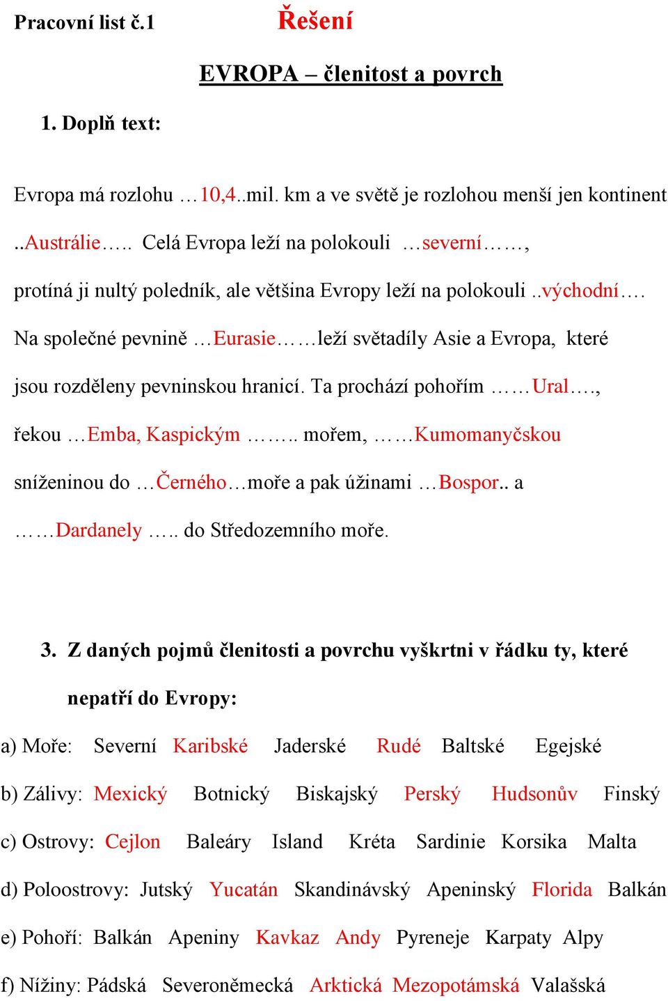 Na společné pevnině Eurasie leží světadíly Asie a Evropa, které jsou rozděleny pevninskou hranicí. Ta prochází pohořím Ural., řekou Emba, Kaspickým.