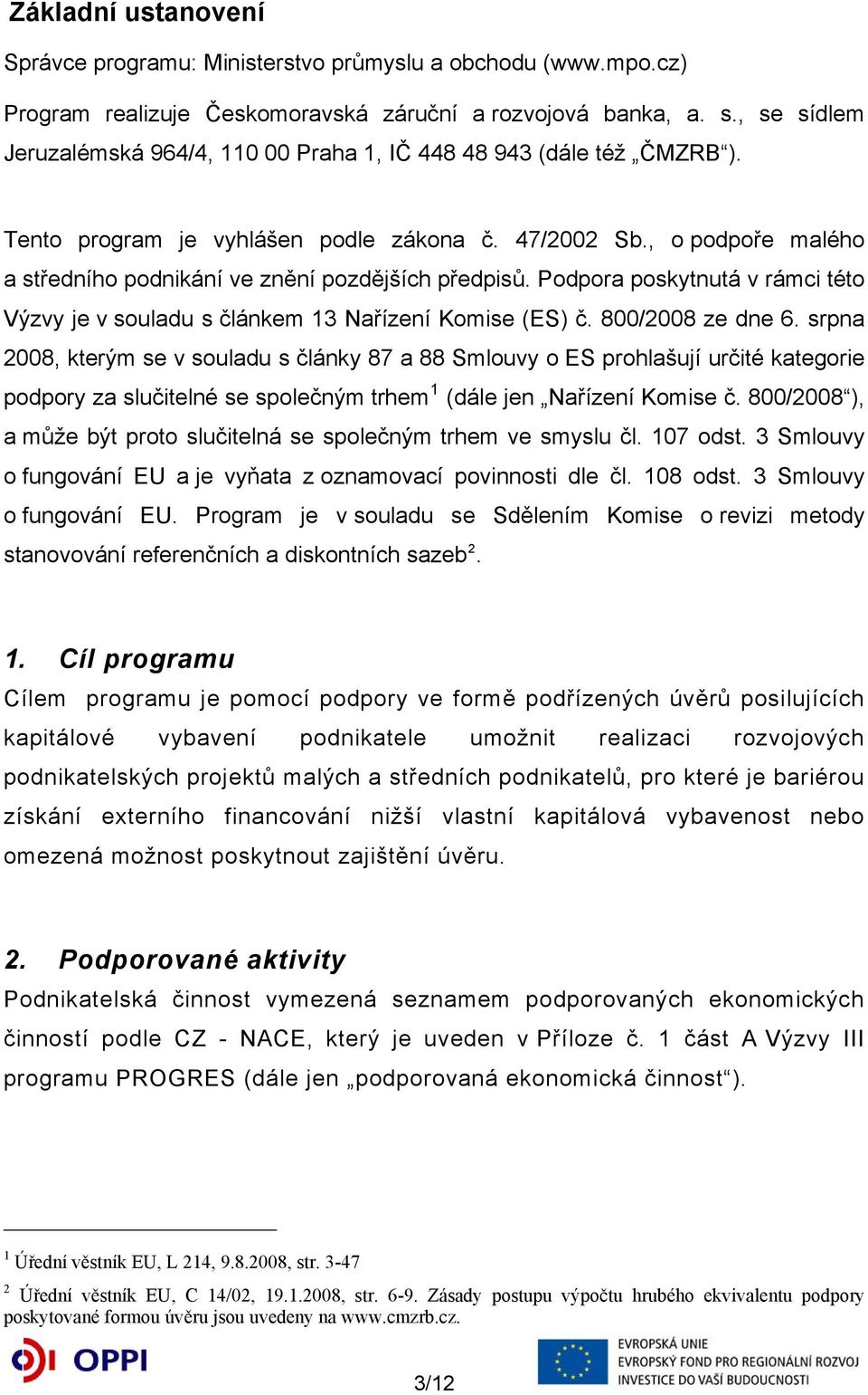 , o podpoře malého a středního podnikání ve znění pozdějších předpisů. Podpora poskytnutá v rámci této Výzvy je v souladu s článkem 13 Nařízení Komise (ES) č. 800/2008 ze dne 6.