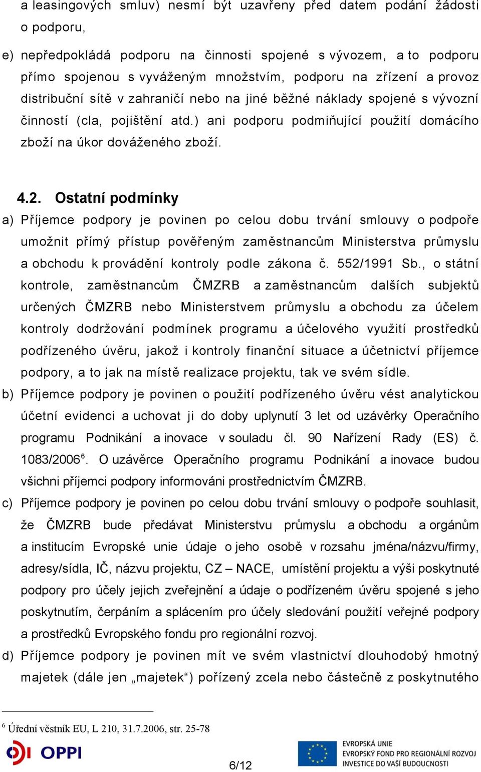 Ostatní podmínky a) Příjemce podpory je povinen po celou dobu trvání smlouvy o podpoře umožnit přímý přístup pověřeným zaměstnancům Ministerstva průmyslu a obchodu k provádění kontroly podle zákona č.