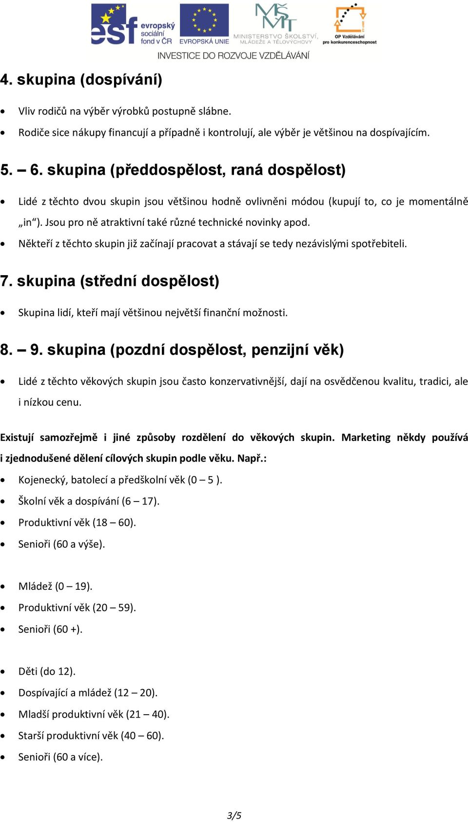 Někteří z těchto skupin již začínají pracovat a stávají se tedy nezávislými spotřebiteli. 7. skupina (střední dospělost) Skupina lidí, kteří mají většinou největší finanční možnosti. 8. 9.
