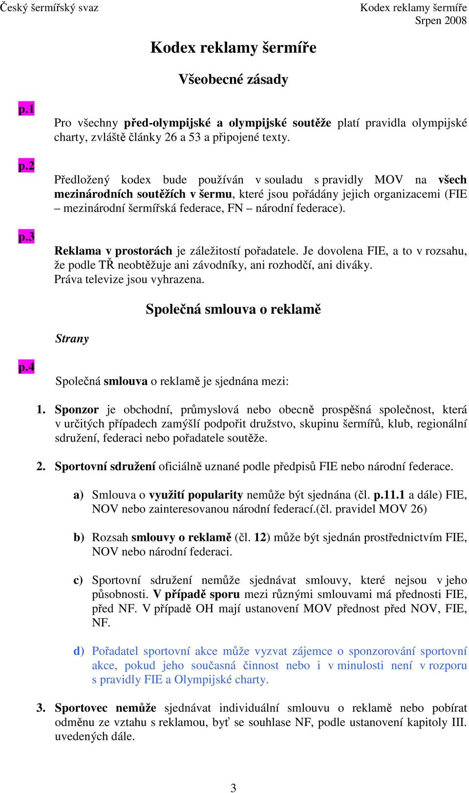Reklama v prostorách je záležitostí poadatele. Je dovolena FIE, a to v rozsahu, že podle T neobtžuje ani závodníky, ani rozhodí, ani diváky. Práva televize jsou vyhrazena.