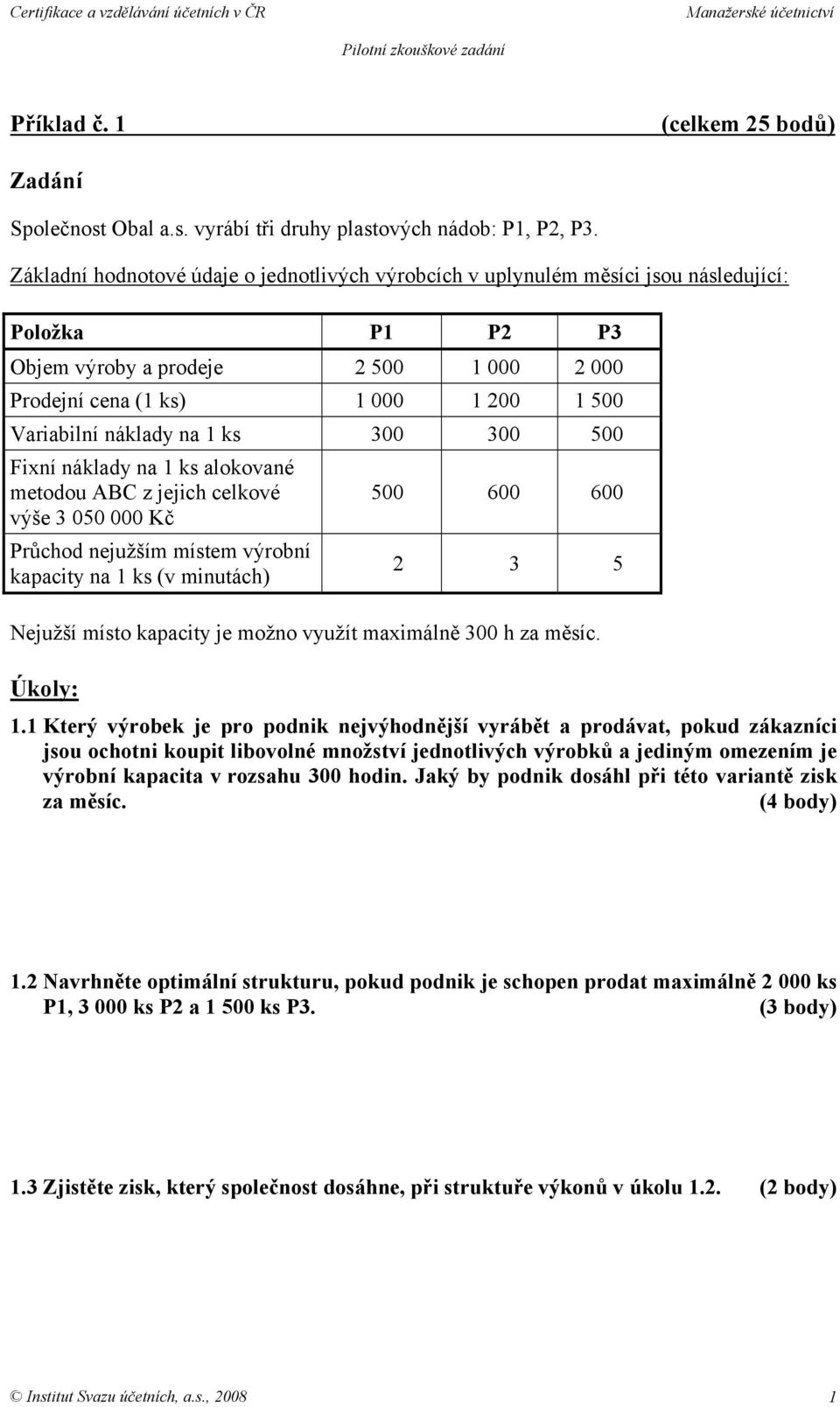 ks 300 300 500 Fixní náklady na 1 ks alokované metodou ABC z jejich celkové výše 3 050 000 Kč 500 600 600 Průchod nejužším místem výrobní kapacity na 1 ks (v minutách) 2 3 5 Nejužší místo kapacity je