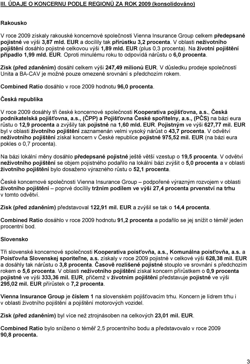 Zisk (před zdaněním) dosáhl celkem výši 247,49 milionů EUR. V důsledku prodeje společností Unita a BA-CAV je možné pouze omezené srovnání s předchozím rokem.