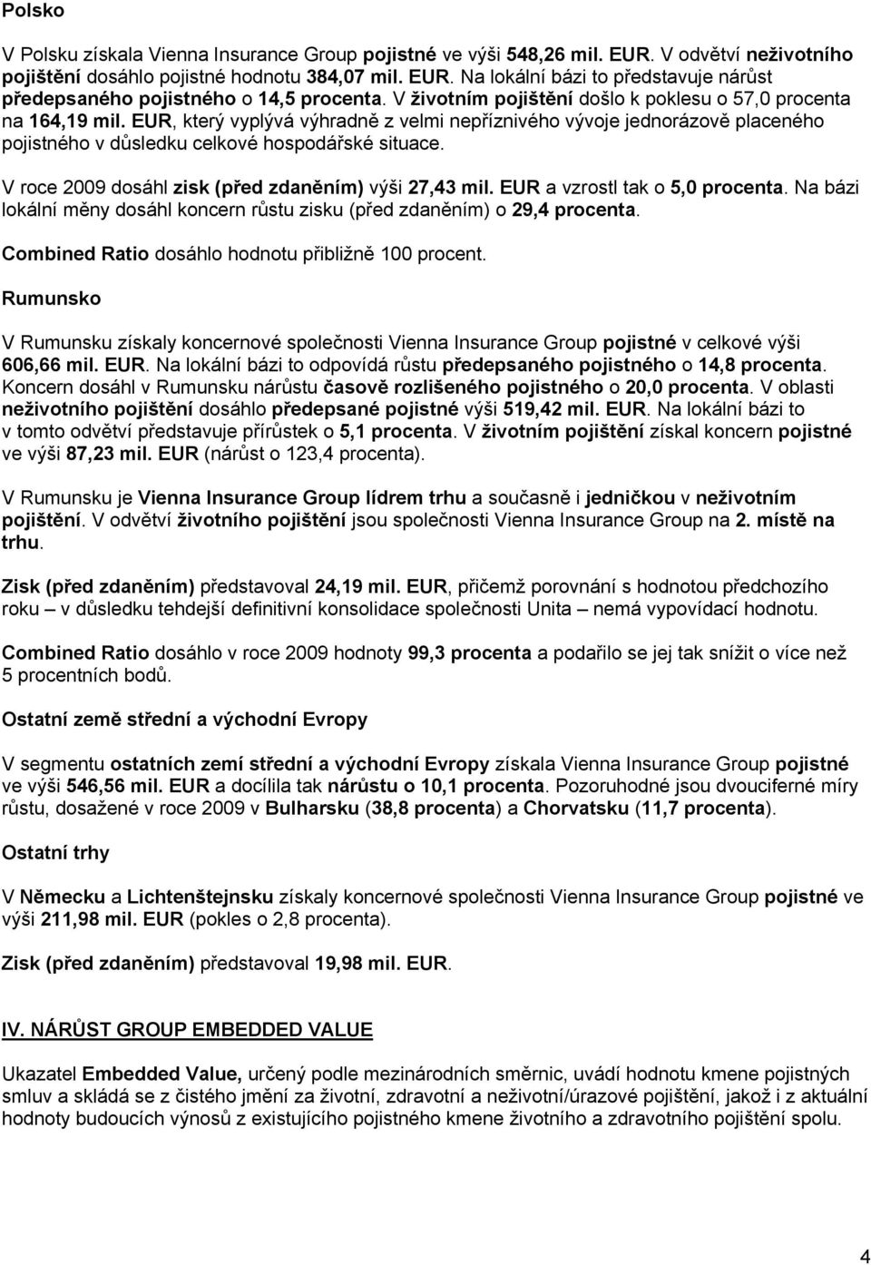 V roce 2009 dosáhl zisk (před zdaněním) výši 27,43 mil. EUR a vzrostl tak o 5,0 procenta. Na bázi lokální měny dosáhl koncern růstu zisku (před zdaněním) o 29,4 procenta.