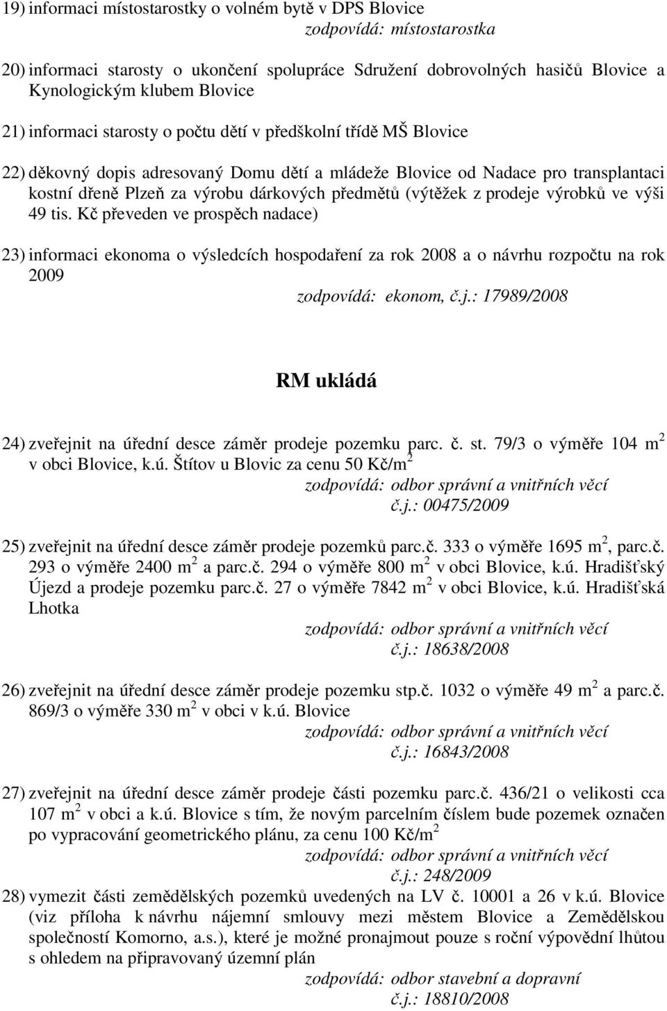 výši 49 tis. Kč převeden ve prospěch nadace) 23) informaci ekonoma o výsledcích hospodaření za rok 2008 a o návrhu rozpočtu na rok 2009 zodpovídá: ekonom, č.j.