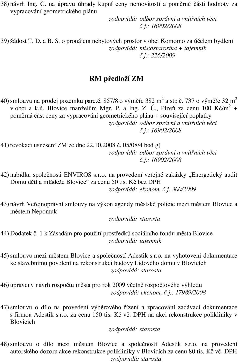 ú. Blovice manželům Mgr. P. a Ing. Z. Č., Plzeň za cenu 100 Kč/m 2 + poměrná část ceny za vypracování geometrického plánu + související poplatky č.j.: 16902/2008 41) revokaci usnesení ZM ze dne 22.10.2008 č.