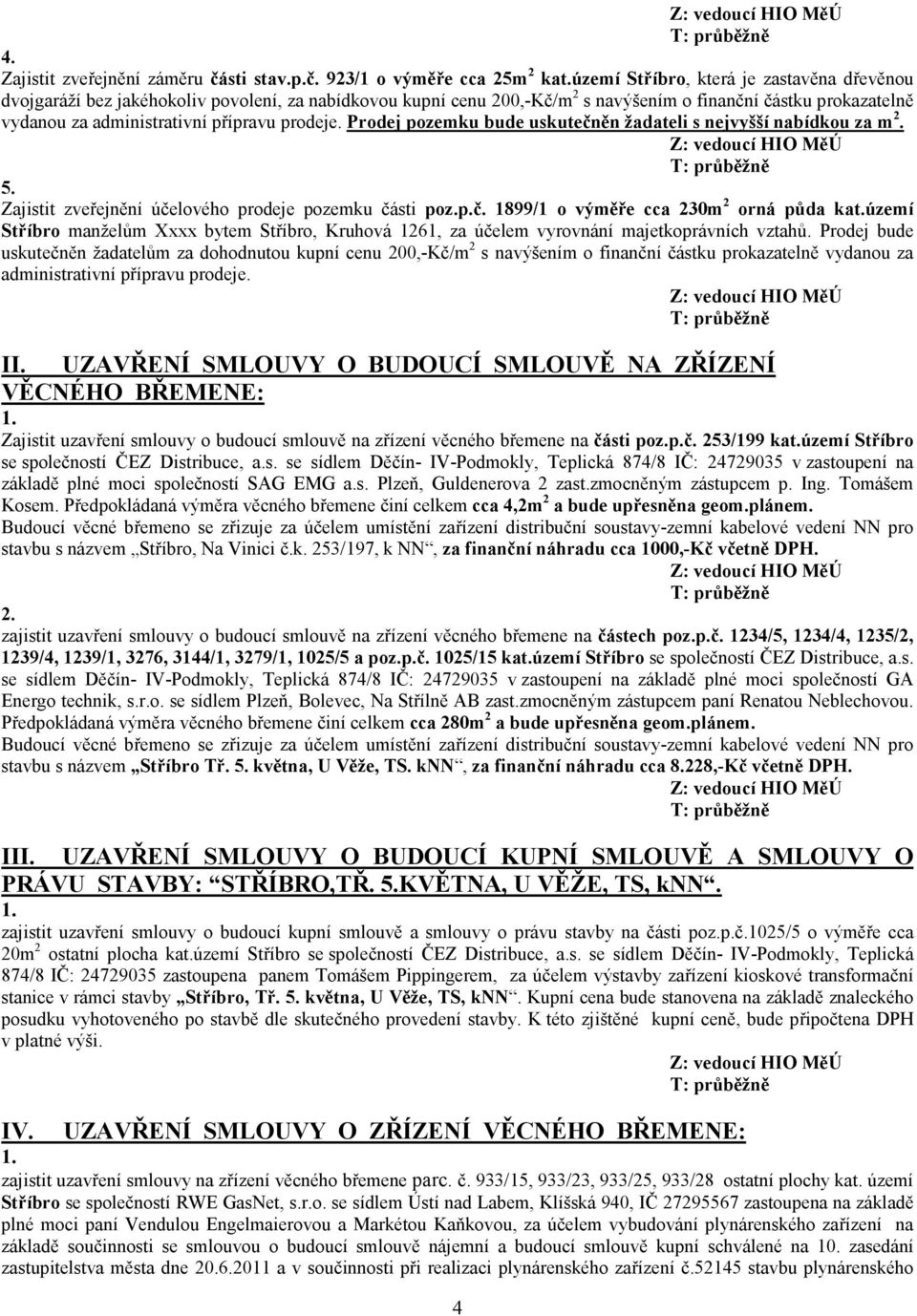 prodeje. Prodej pozemku bude uskutečněn žadateli s nejvyšší nabídkou za m 2. 5. Zajistit zveřejnění účelového prodeje pozemku části poz.p.č. 1899/1 o výměře cca 230m 2 orná půda kat.