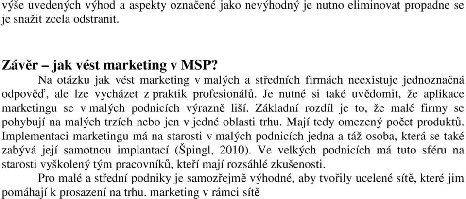 Je nutné si také uvědomit, že aplikace marketingu se v malých podnicích výrazně liší. Základní rozdíl je to, že malé firmy se pohybují na malých trzích nebo jen v jedné oblasti trhu.