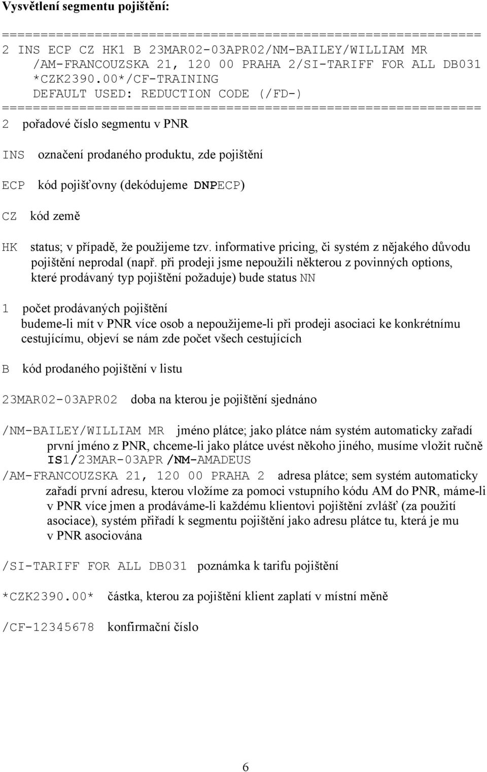 případě, že použijeme tzv. informative pricing, či systém z nějakého důvodu pojištění neprodal (např.