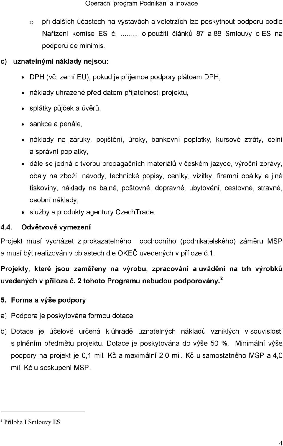 zemí EU), pokud je příjemce podpory plátcem DPH, náklady uhrazené před datem přijatelnosti projektu, splátky půjček a úvěrů, sankce a penále, náklady na záruky, pojištění, úroky, bankovní poplatky,