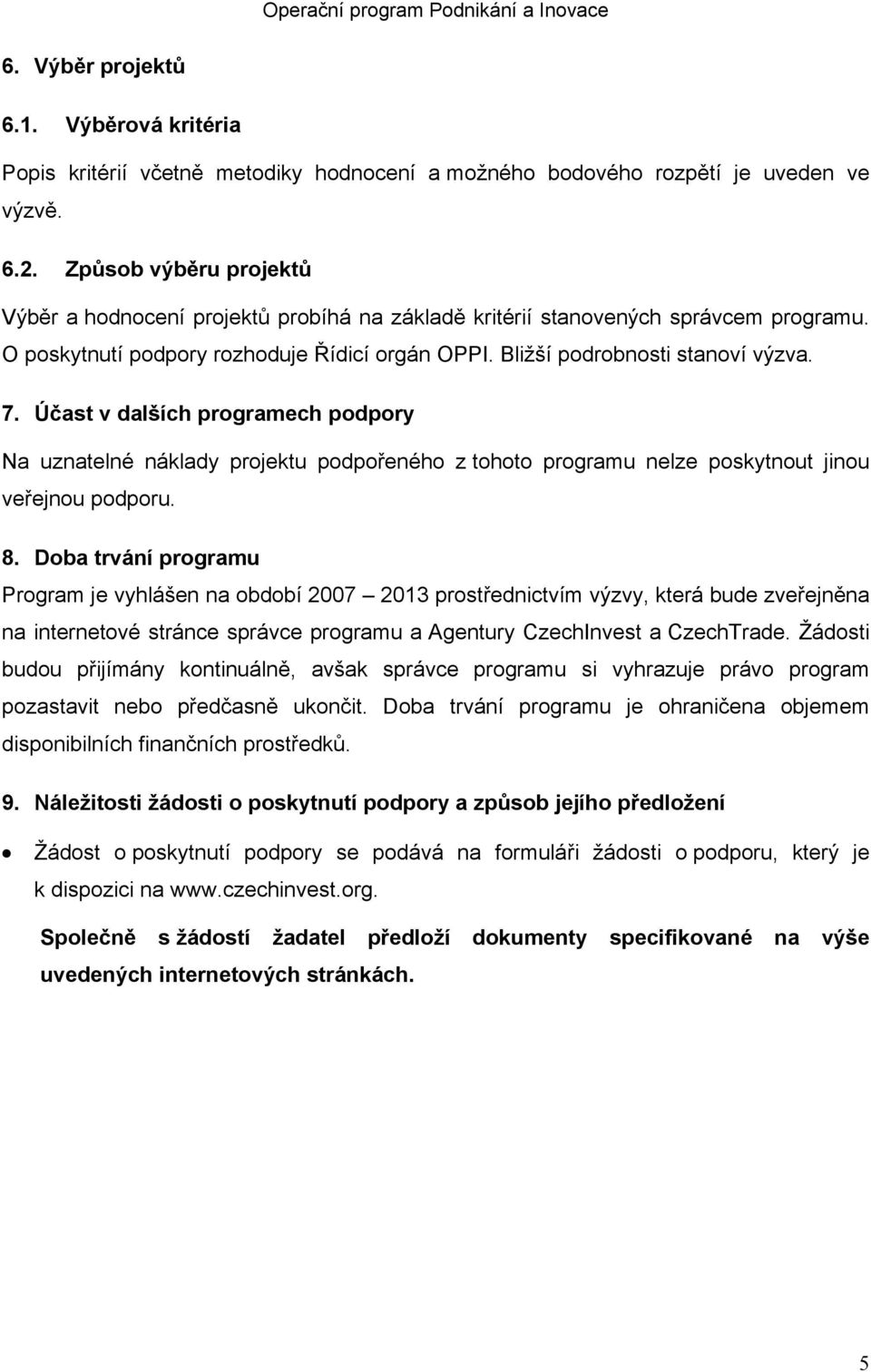 Účast v dalších programech podpory Na uznatelné náklady projektu podpořeného z tohoto programu nelze poskytnout jinou veřejnou podporu. 8.