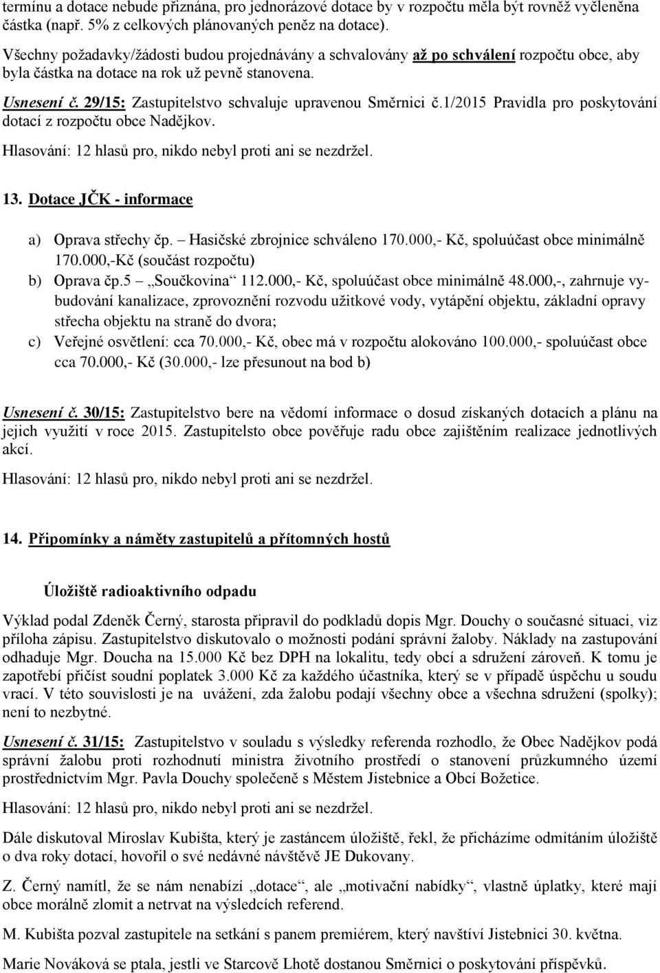 29/15: Zastupitelstvo schvaluje upravenou Směrnici č.1/2015 Pravidla pro poskytování dotací z rozpočtu obce Nadějkov. 13. Dotace JČK - informace a) Oprava střechy čp. Hasičské zbrojnice schváleno 170.