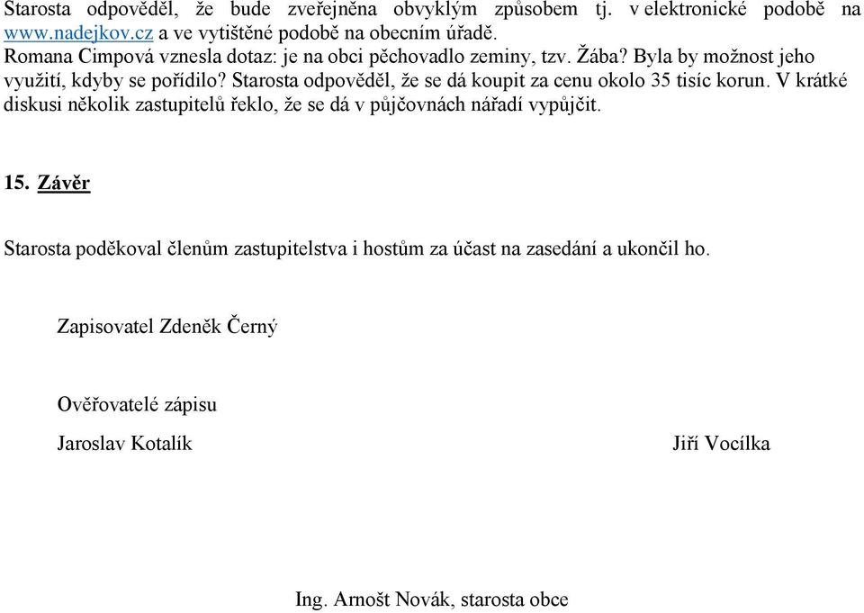 Starosta odpověděl, že se dá koupit za cenu okolo 35 tisíc korun. V krátké diskusi několik zastupitelů řeklo, že se dá v půjčovnách nářadí vypůjčit. 15.