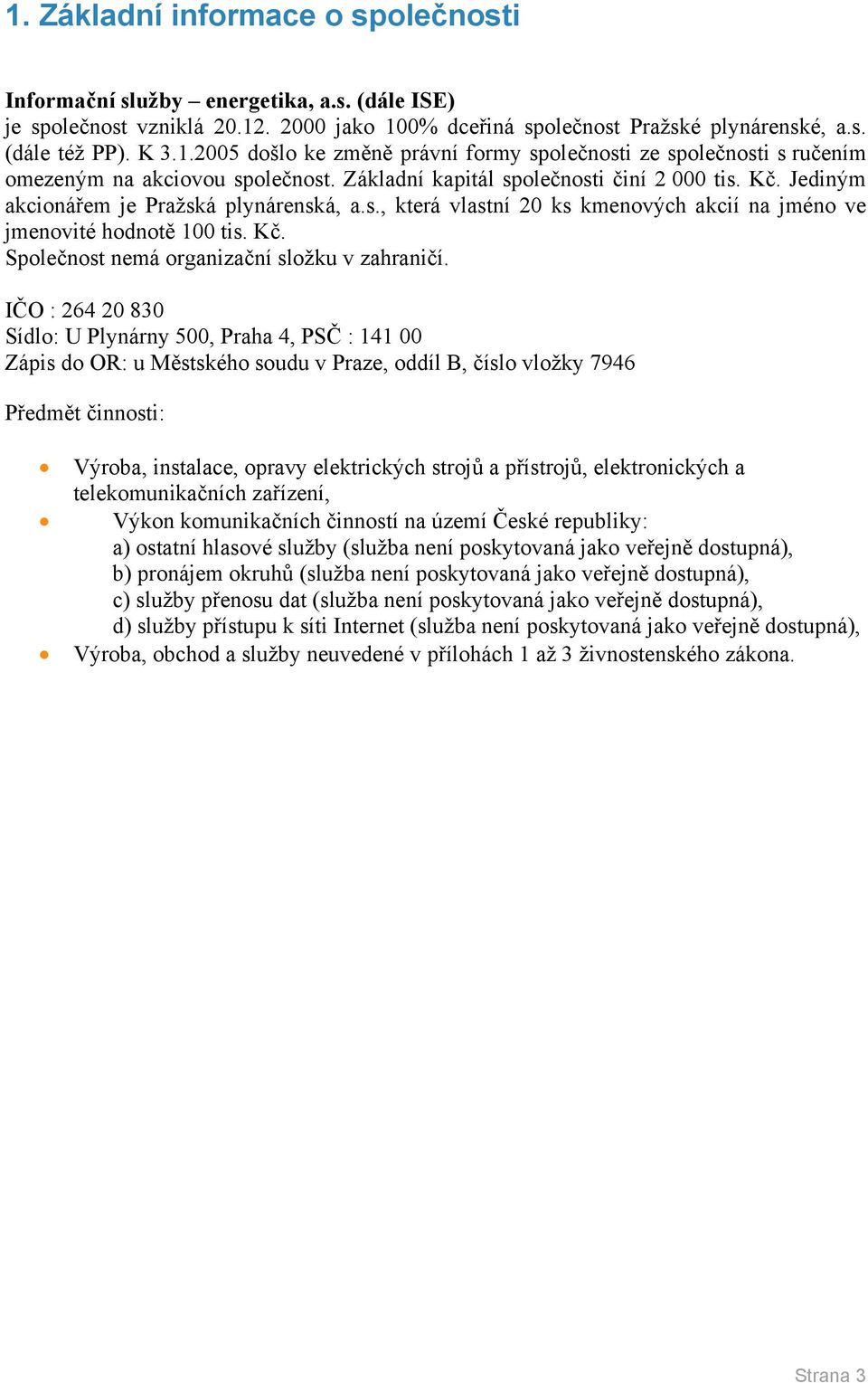 IČO : 264 20 830 Sídlo: U Plynárny 500, Praha 4, PSČ : 141 00 Zápis do OR: u Městského soudu v Praze, oddíl B, číslo vložky 7946 Předmět činnosti: Výroba, instalace, opravy elektrických strojů a