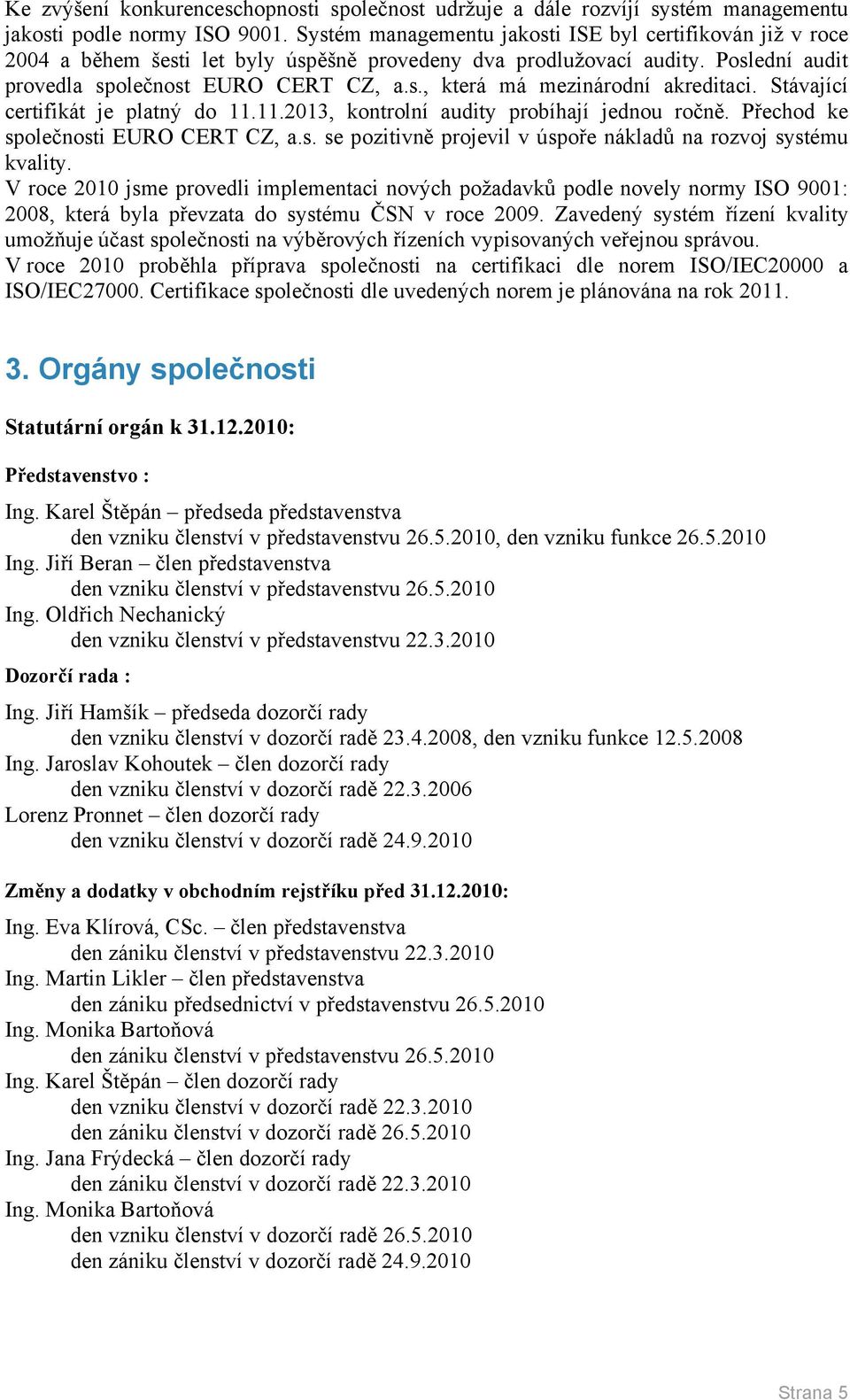 Stávající certifikát je platný do 11.11.2013, kontrolní audity probíhají jednou ročně. Přechod ke společnosti EURO CERT CZ, a.s. se pozitivně projevil v úspoře nákladů na rozvoj systému kvality.