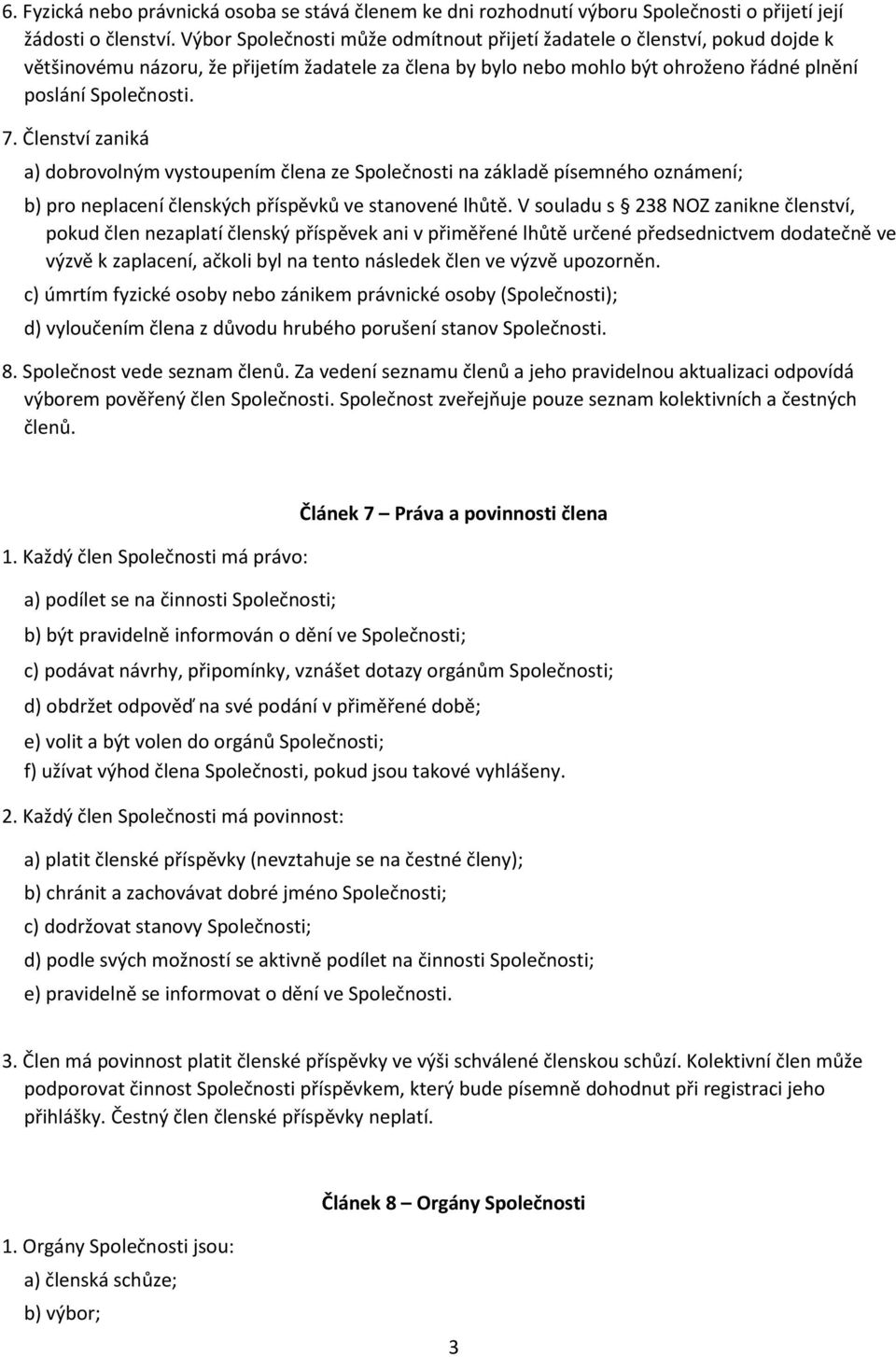 Členství zaniká a) dobrovolným vystoupením člena ze Společnosti na základě písemného oznámení; b) pro neplacení členských příspěvků ve stanovené lhůtě.