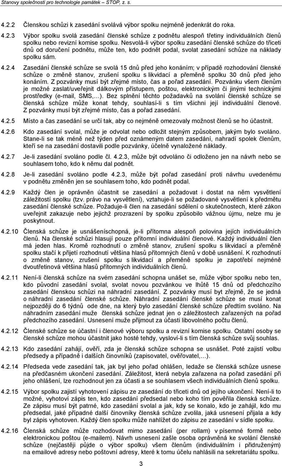 4 Zasedání členské schůze se svolá 15 dnů před jeho konáním; v případě rozhodování členské schůze o změně stanov, zrušení spolku s likvidací a přeměně spolku 30 dnů před jeho konáním.