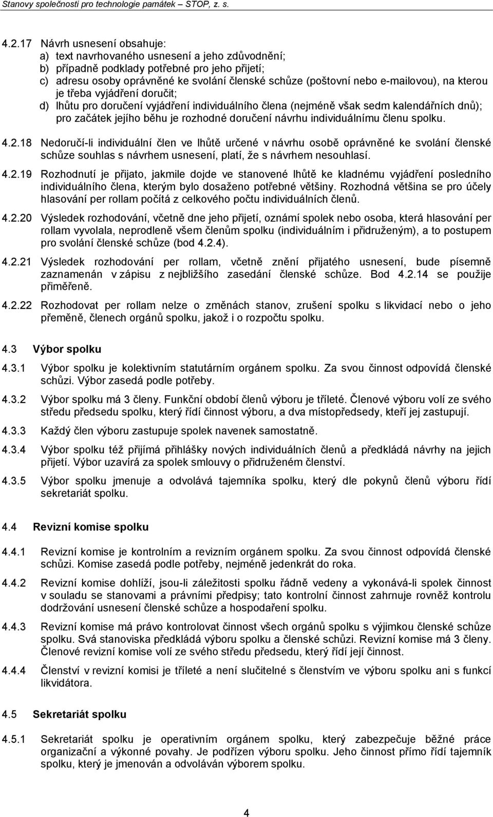 individuálnímu členu spolku. 4.2.18 Nedoručí-li individuální člen ve lhůtě určené v návrhu osobě oprávněné ke svolání členské schůze souhlas s návrhem usnesení, platí, že s návrhem nesouhlasí. 4.2.19 Rozhodnutí je přijato, jakmile dojde ve stanovené lhůtě ke kladnému vyjádření posledního individuálního člena, kterým bylo dosaženo potřebné většiny.