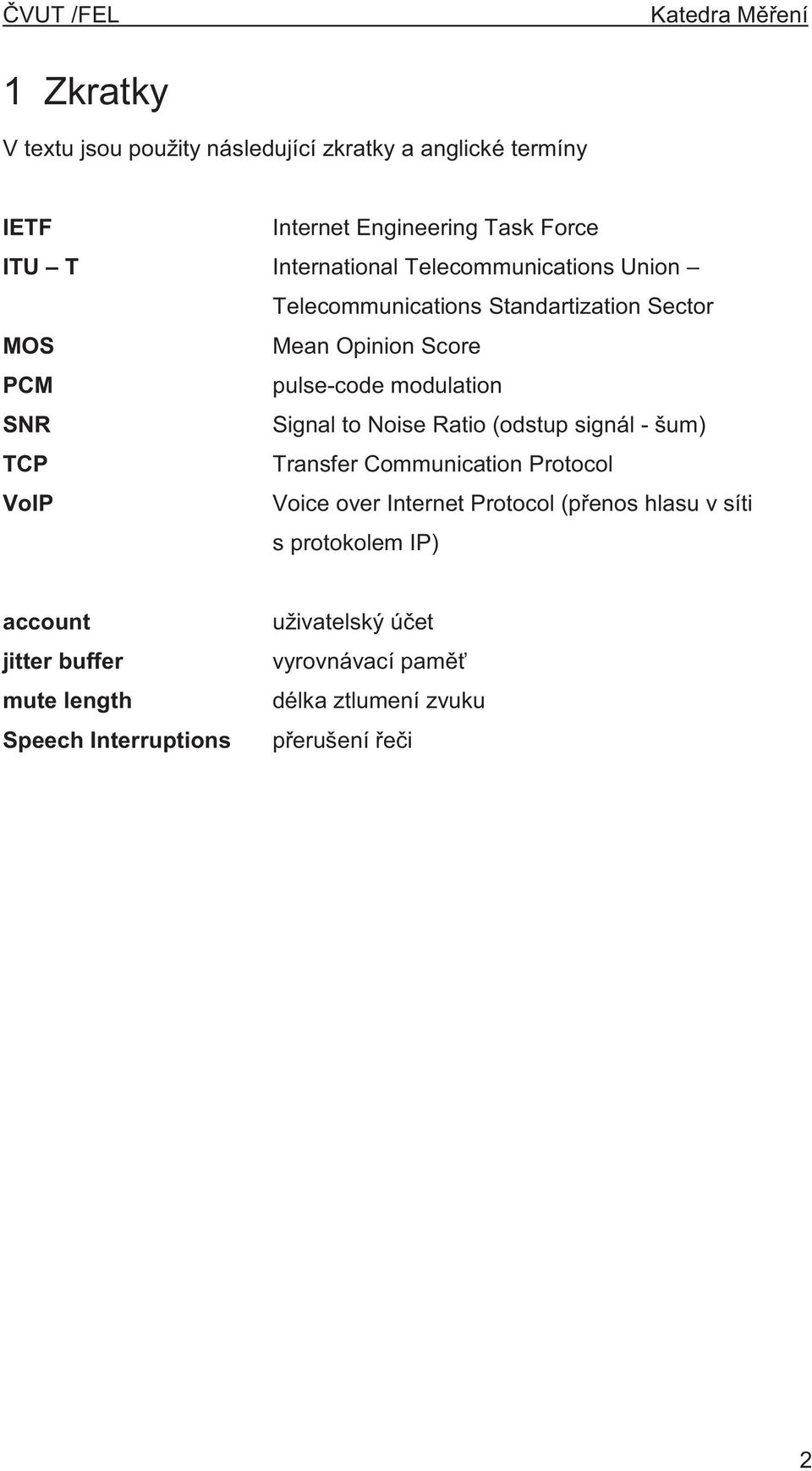 Noise Ratio (odstup signál - šum) TCP Transfer Communication Protocol VoIP Voice over Internet Protocol (p enos hlasu v síti s